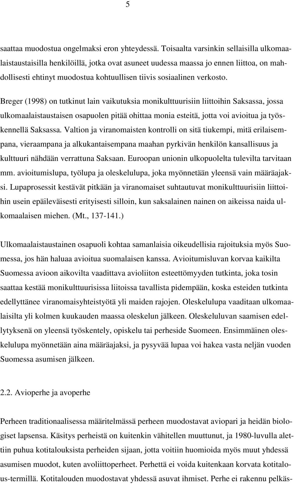 Breger (1998) on tutkinut lain vaikutuksia monikulttuurisiin liittoihin Saksassa, jossa ulkomaalaistaustaisen osapuolen pitää ohittaa monia esteitä, jotta voi avioitua ja työskennellä Saksassa.