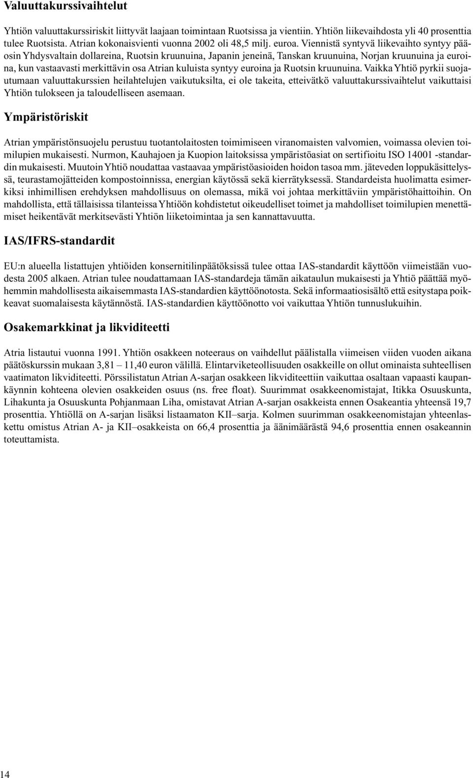 Viennistä syntyvä liikevaihto syntyy pääosin Yhdysvaltain dollareina, Ruotsin kruunuina, Japanin jeneinä, Tanskan kruunuina, Norjan kruunuina ja euroina, kun vastaavasti merkittävin osa Atrian