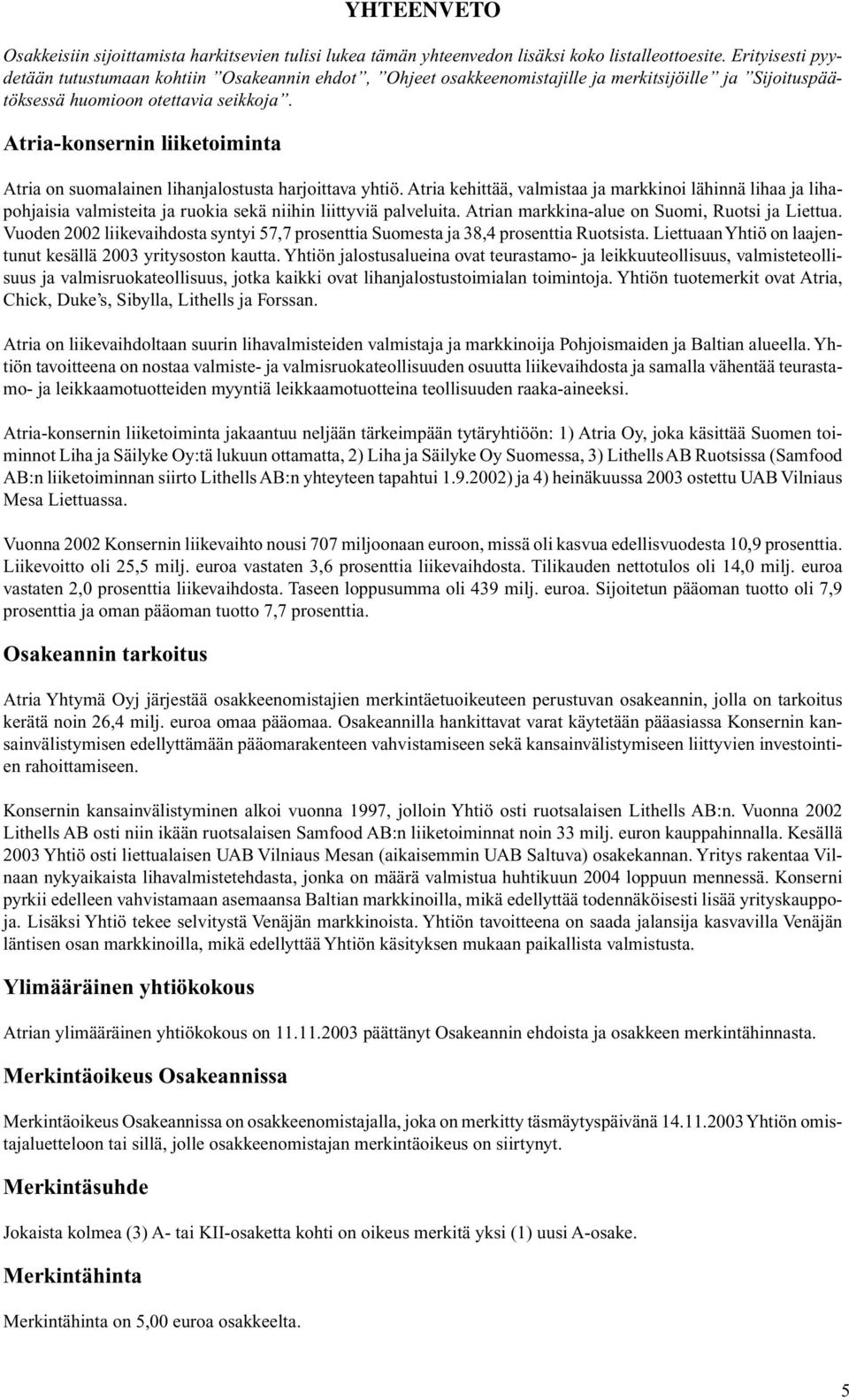 Atria-konsernin liiketoiminta Atria on suomalainen lihanjalostusta harjoittava yhtiö.