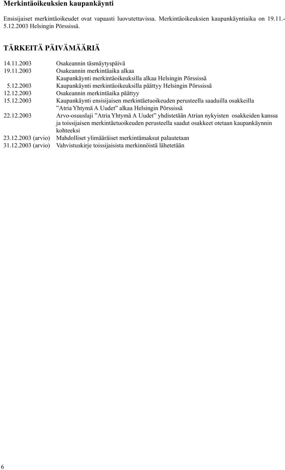 12.2003 Kaupankäynti ensisijaisen merkintäetuoikeuden perusteella saaduilla osakkeilla Atria Yhtymä A Uudet alkaa Helsingin Pörssissä 22.12.2003 Arvo-osuuslaji Atria Yhtymä A Uudet yhdistetään Atrian nykyisten osakkeiden kanssa ja toissijaisen merkintäetuoikeuden perusteella saadut osakkeet otetaan kaupankäynnin kohteeksi 23.