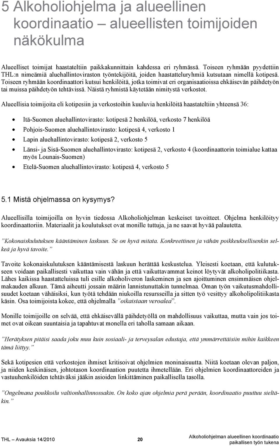 Toiseen ryhmään koordinaattori kutsui henkilöitä, jotka toimivat eri organisaatioissa ehkäisevän päihdetyön tai muissa päihdetyön tehtävissä. Näistä ryhmistä käytetään nimitystä verkostot.