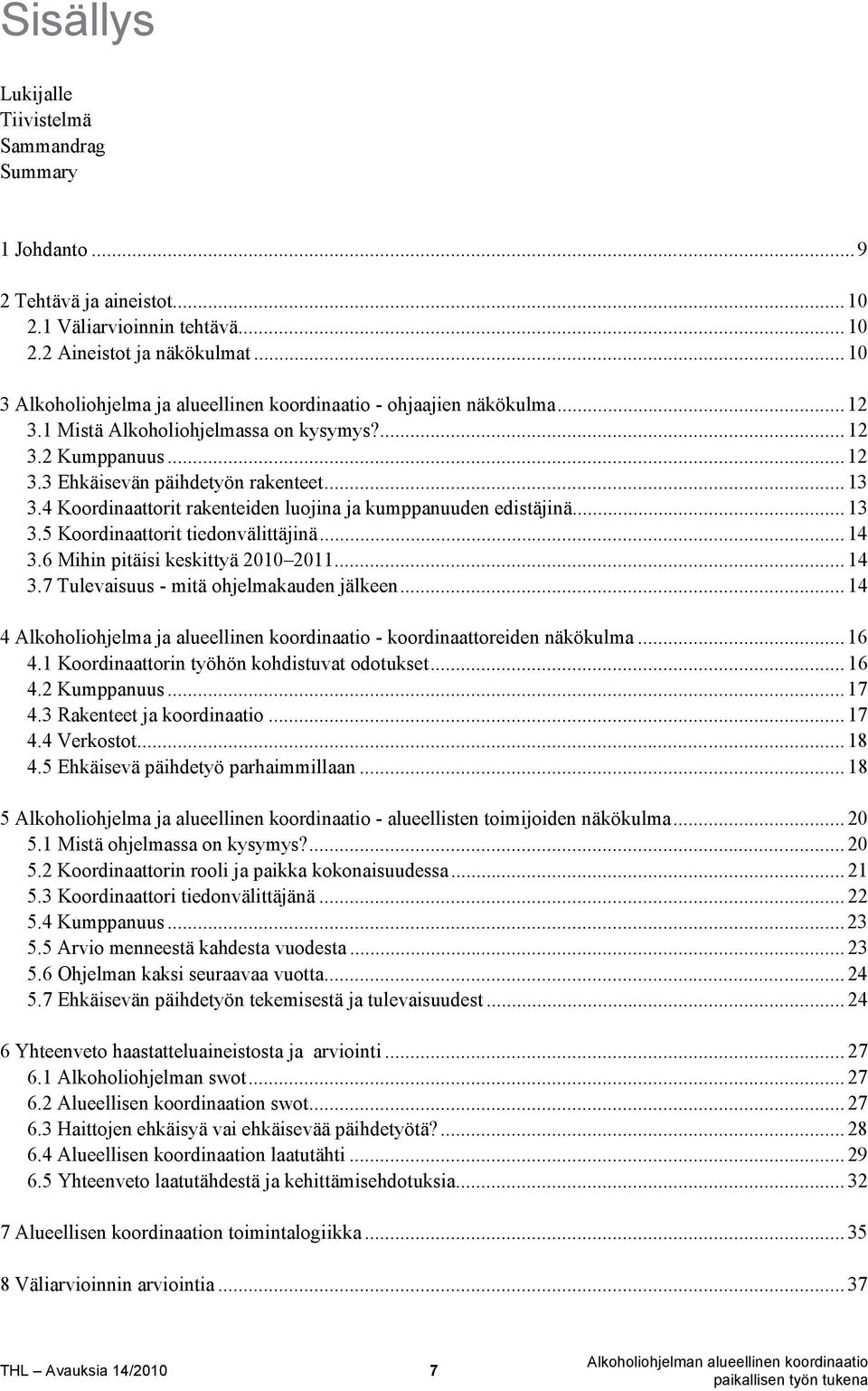 4 Koordinaattorit rakenteiden luojina ja kumppanuuden edistäjinä... 13 3.5 Koordinaattorit tiedonvälittäjinä... 14 3.6 Mihin pitäisi keskittyä 2010 2011... 14 3.7 Tulevaisuus - mitä ohjelmakauden jälkeen.