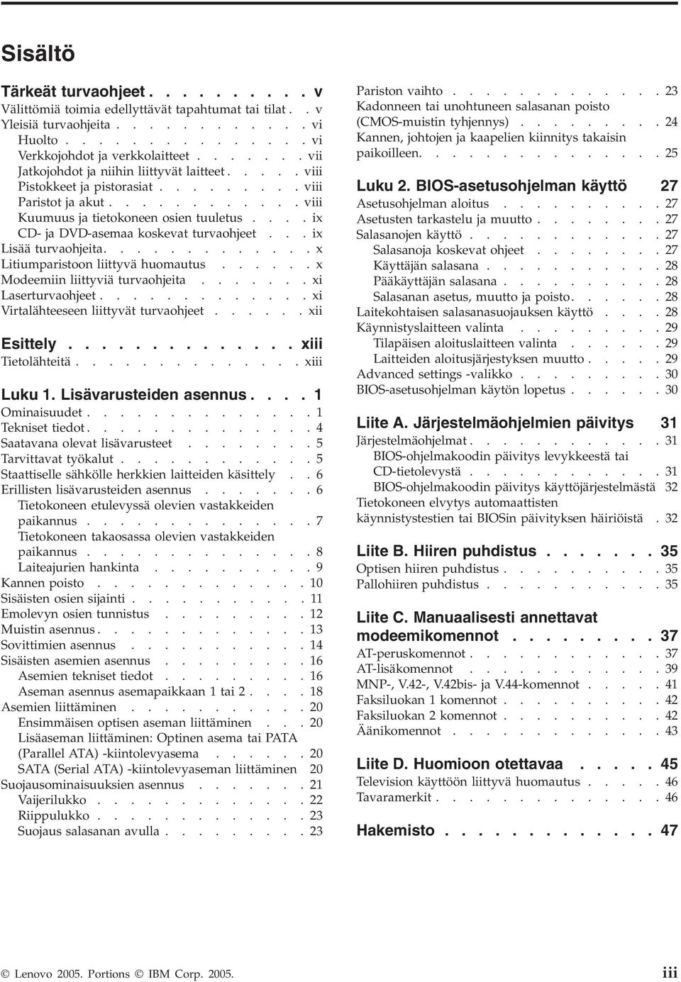 ...ix CD- ja DVD-asemaa koskevat turvaohjeet...ix Lisää turvaohjeita.............x Litiumparistoon liittyvä huomautus......x Modeemiin liittyviä turvaohjeita.......xi Laserturvaohjeet.