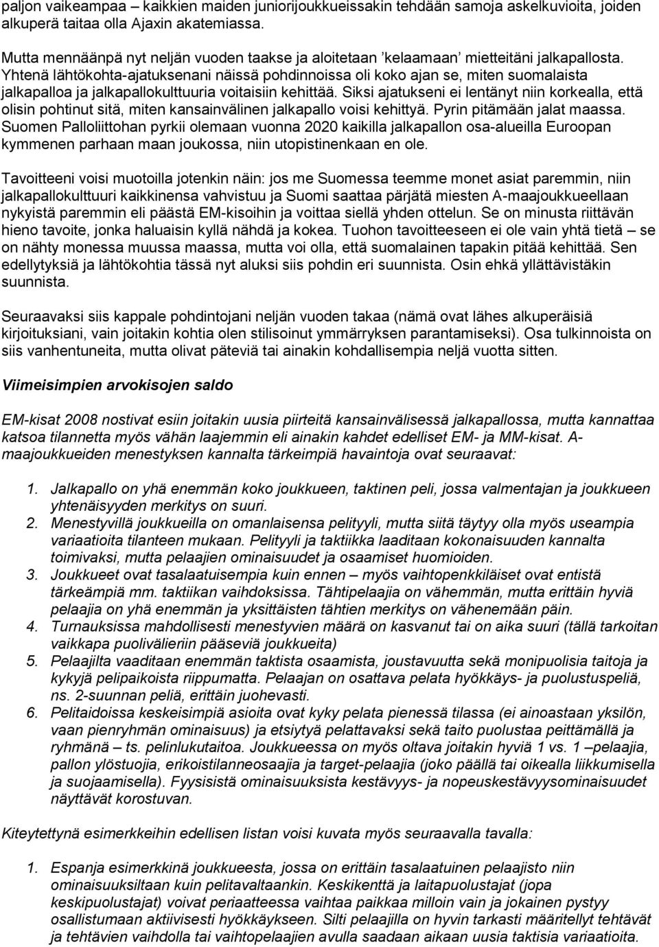 Yhtenä lähtökohta-ajatuksenani näissä pohdinnoissa oli koko ajan se, miten suomalaista jalkapalloa ja jalkapallokulttuuria voitaisiin kehittää.