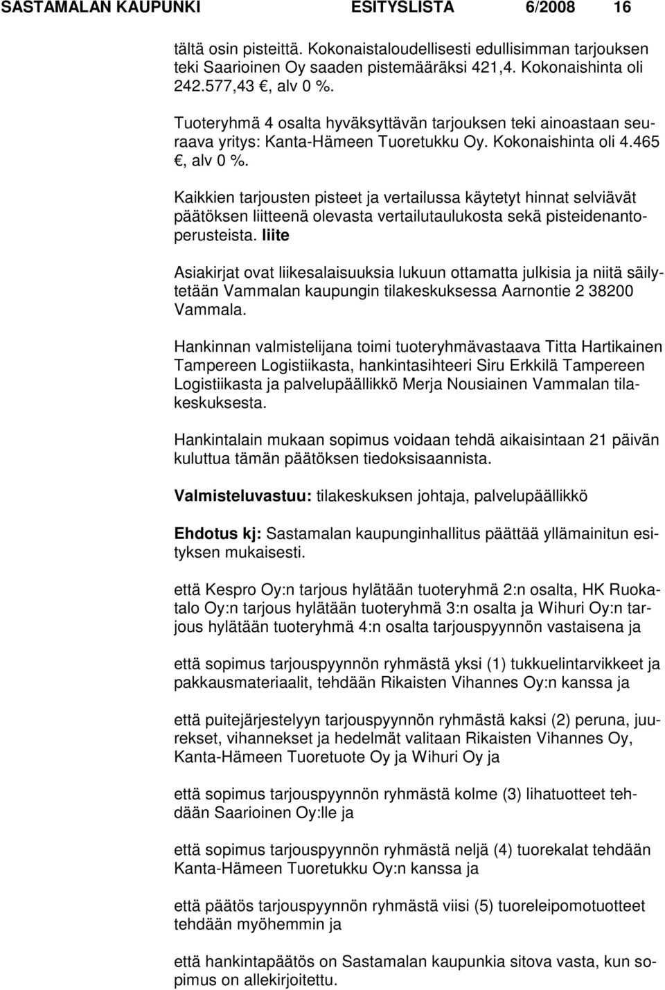 Kaikkien tarjousten pisteet ja vertailussa käytetyt hinnat selviävät päätöksen liitteenä olevasta vertailutaulukosta sekä pisteidenantoperusteista.