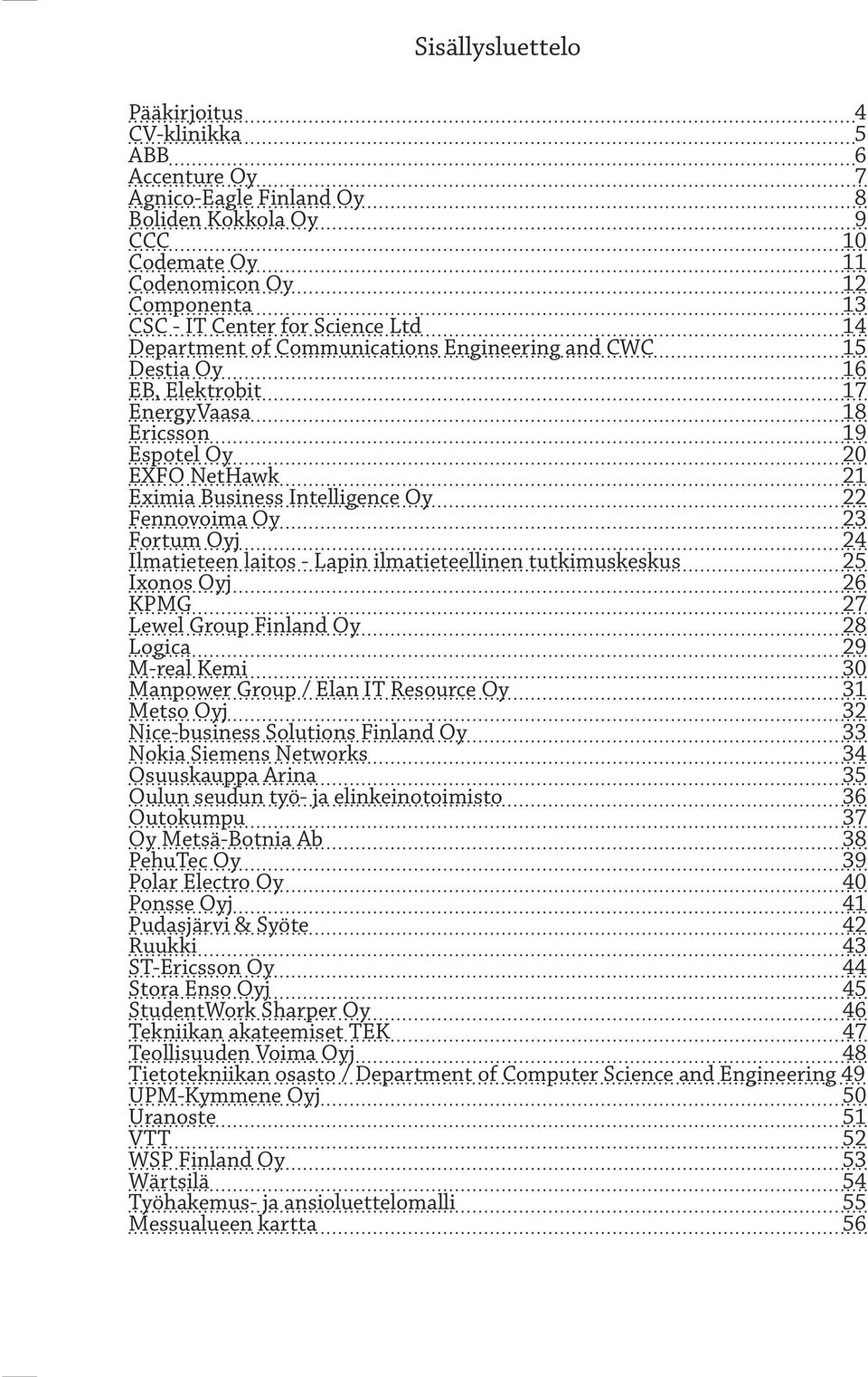 Fortum Oyj 24 Ilmatieteen laitos - Lapin ilmatieteellinen tutkimuskeskus 25 Ixonos Oyj 26 KPMG 27 Lewel Group Finland Oy 28 Logica 29 M-real Kemi 30 Manpower Group / Elan IT Resource Oy 31 Metso Oyj