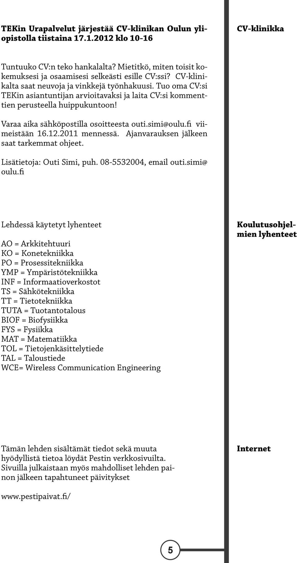 Tuo oma CV:si TEKin asiantuntijan arvioitavaksi ja laita CV:si kommenttien perusteella huippukuntoon! Varaa aika sähköpostilla osoitteesta outi.simi@oulu.fi viimeistään 16.12.2011 mennessä.