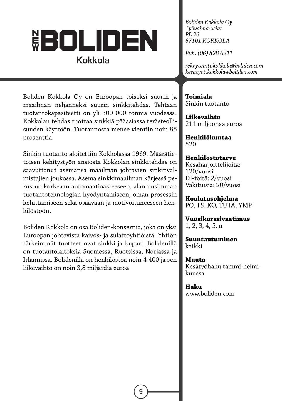 Sinkin tuotanto aloitettiin Kokkolassa 1969. Määrätietoisen kehitystyön ansiosta Kokkolan sinkkitehdas on saavuttanut asemansa maailman johtavien sinkinvalmistajien joukossa.