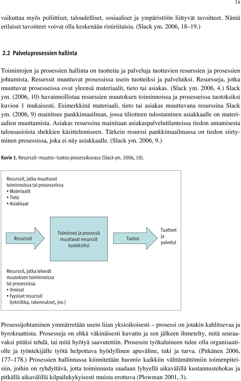 Resurssit muuttuvat prosessissa usein tuotteiksi ja palveluiksi. Resursseja, jotka muuttuvat prosesseissa ovat yleensä materiaalit, tieto tai asiakas. (Slack ym. 2006, 4.) Slack ym.