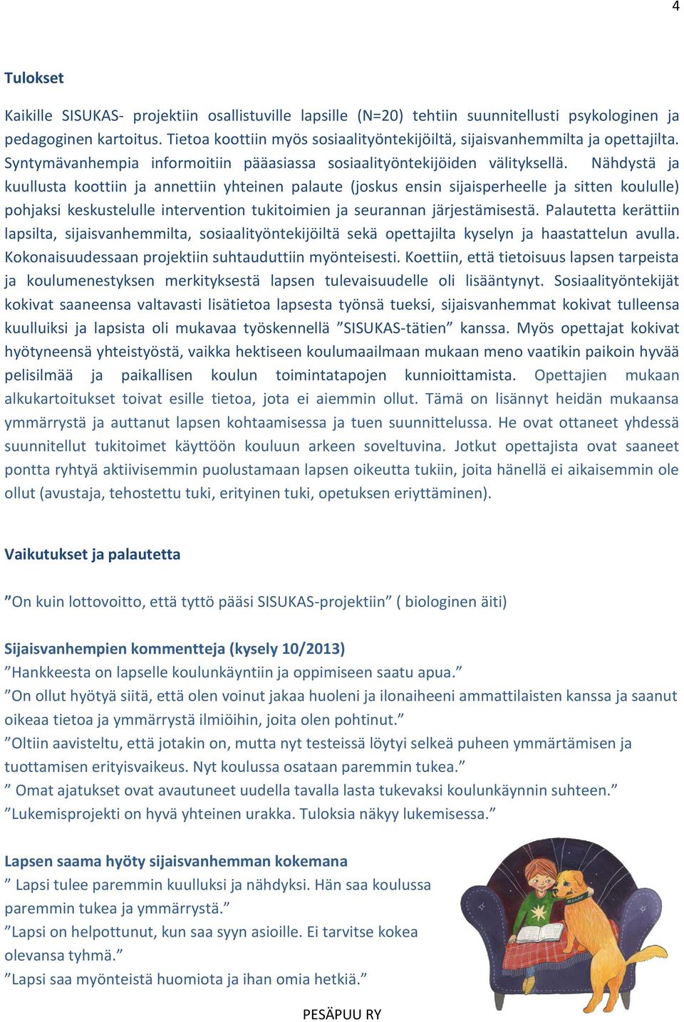 Nähdystä ja kuullusta koottiin ja annettiin yhteinen palaute (joskus ensin sijaisperheelle ja sitten koululle) pohjaksi keskustelulle intervention tukitoimien ja seurannan järjestämisestä.