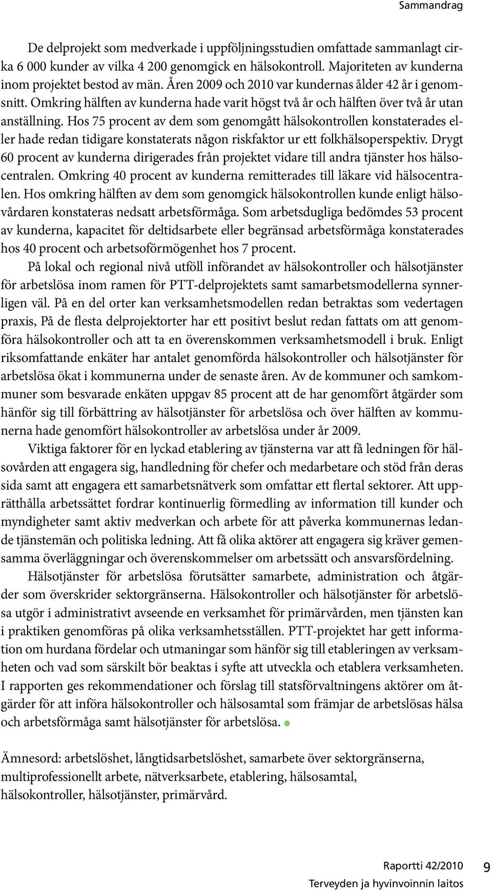 Hos 75 procent av dem som genomgått hälsokontrollen konstaterades eller hade redan tidigare konstaterats någon riskfaktor ur ett folkhälsoperspektiv.