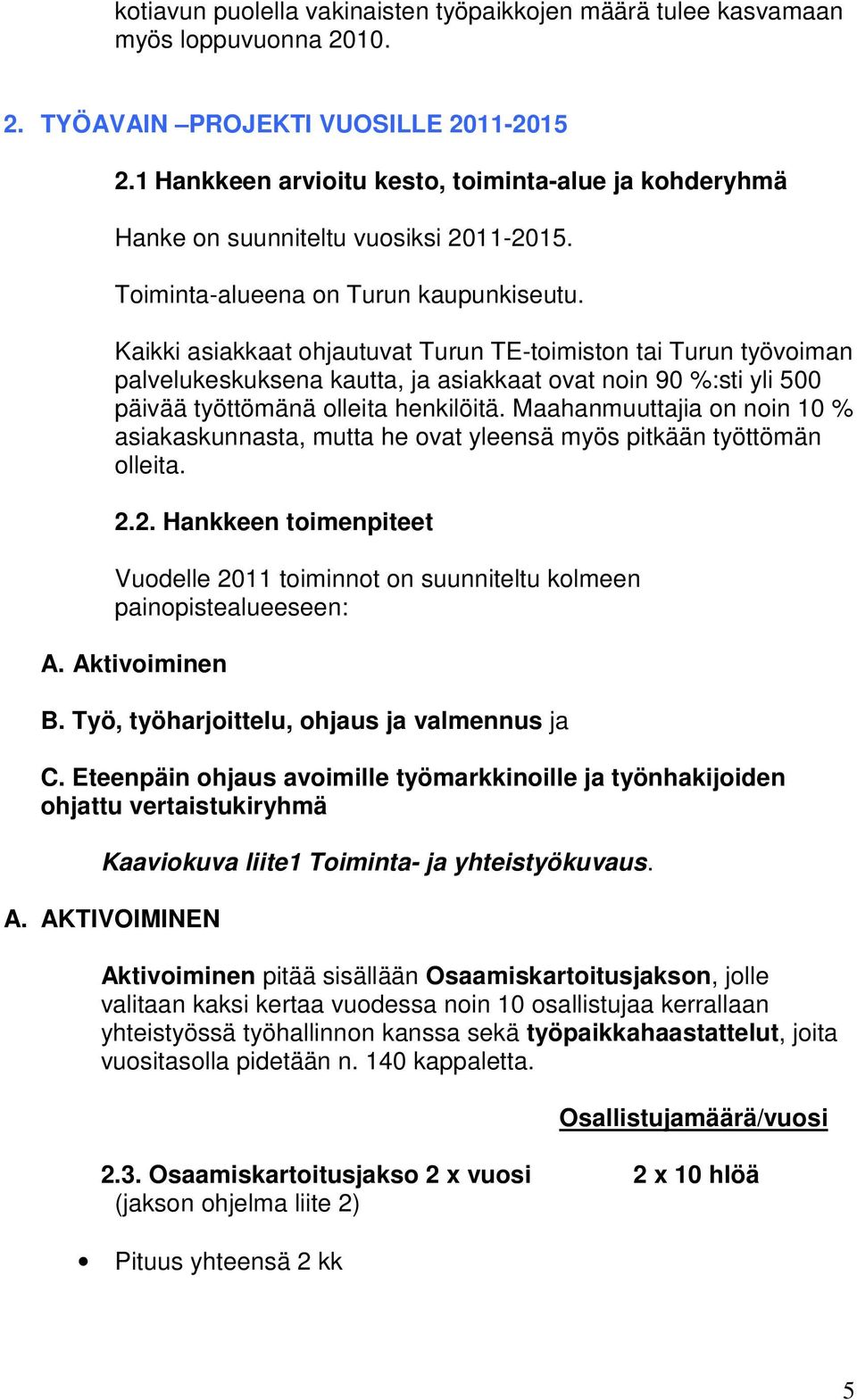 Kaikki asiakkaat ohjautuvat Turun TE-toimiston tai Turun työvoiman palvelukeskuksena kautta, ja asiakkaat ovat noin 90 %:sti yli 500 päivää työttömänä olleita henkilöitä.