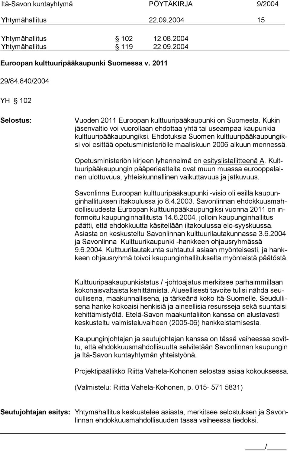 Ehdotuksia Suomen kulttuuripääkaupungiksi voi esittää opetusministeriölle maaliskuun 2006 alkuun mennessä. Opetusministeriön kirjeen lyhennelmä on esityslistaliitteenä A.