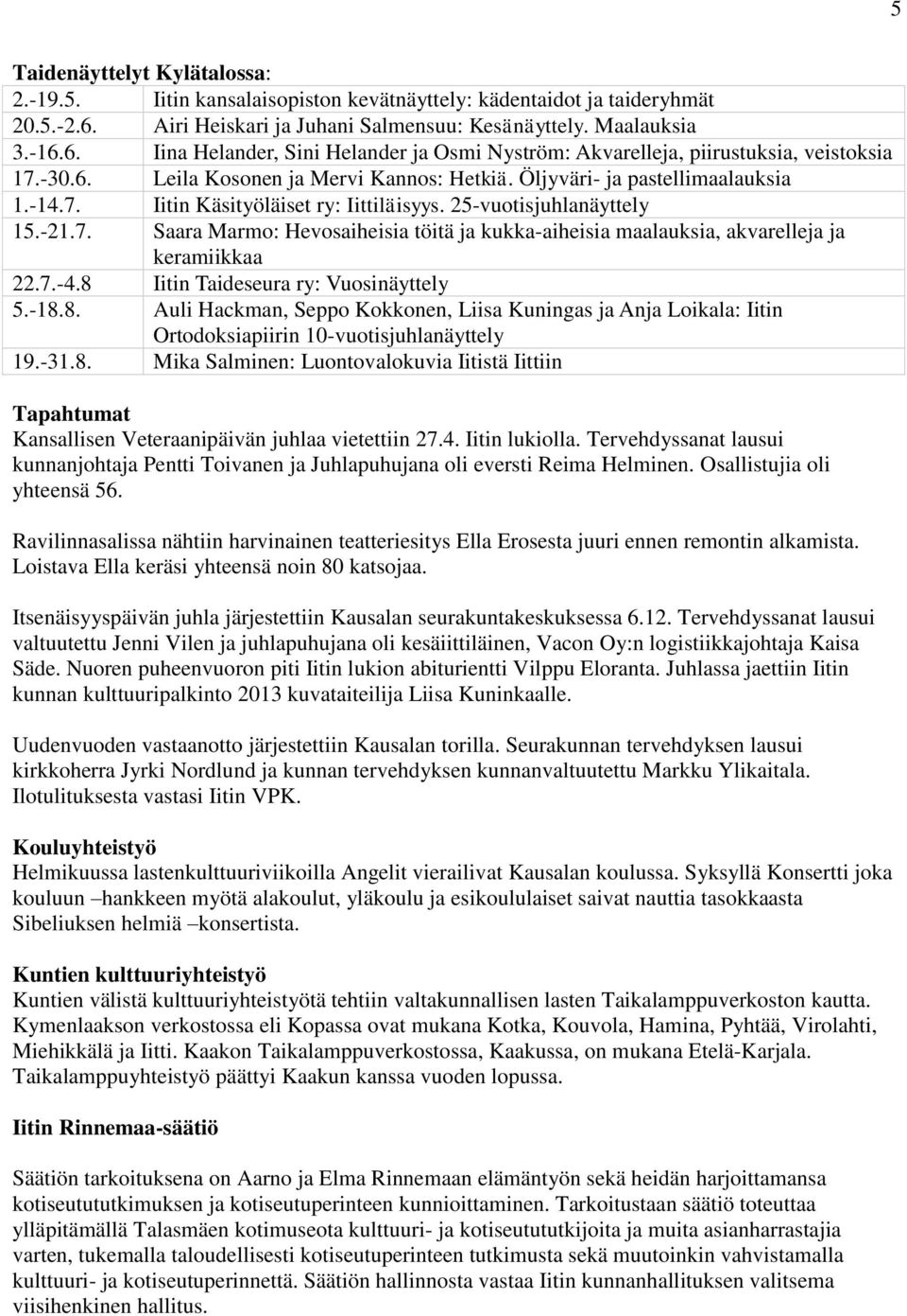 Öljyväri- ja pastellimaalauksia 1.-14.7. Iitin Käsityöläiset ry: Iittiläisyys. 25-vuotisjuhlanäyttely 15.-21.7. Saara Marmo: Hevosaiheisia töitä ja kukka-aiheisia maalauksia, akvarelleja ja keramiikkaa 22.