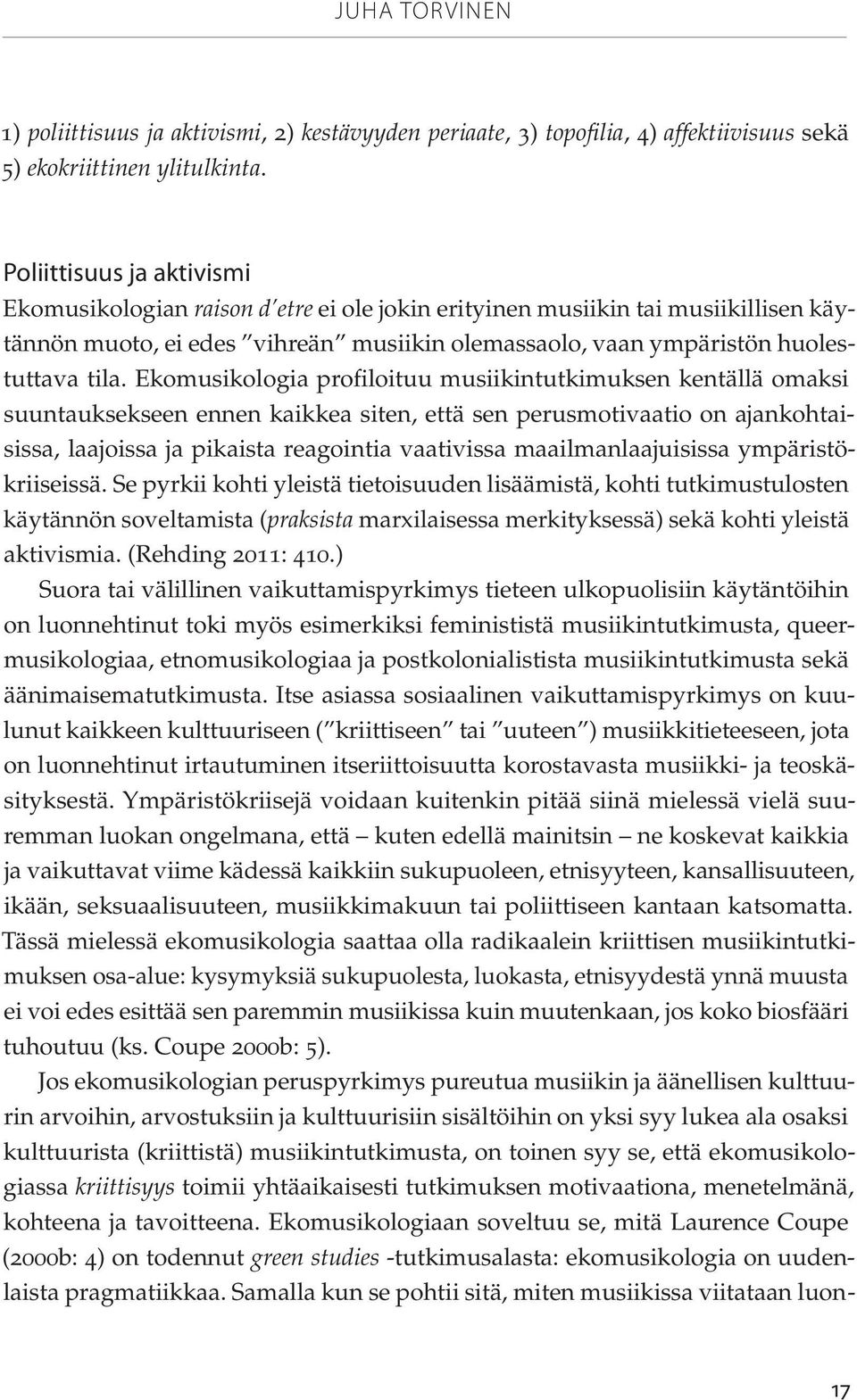 Ekomusikologia profiloituu musiikintutkimuksen kentällä omaksi suuntauksekseen ennen kaikkea siten, että sen perusmotivaatio on ajankohtaisissa, laajoissa ja pikaista reagointia vaativissa