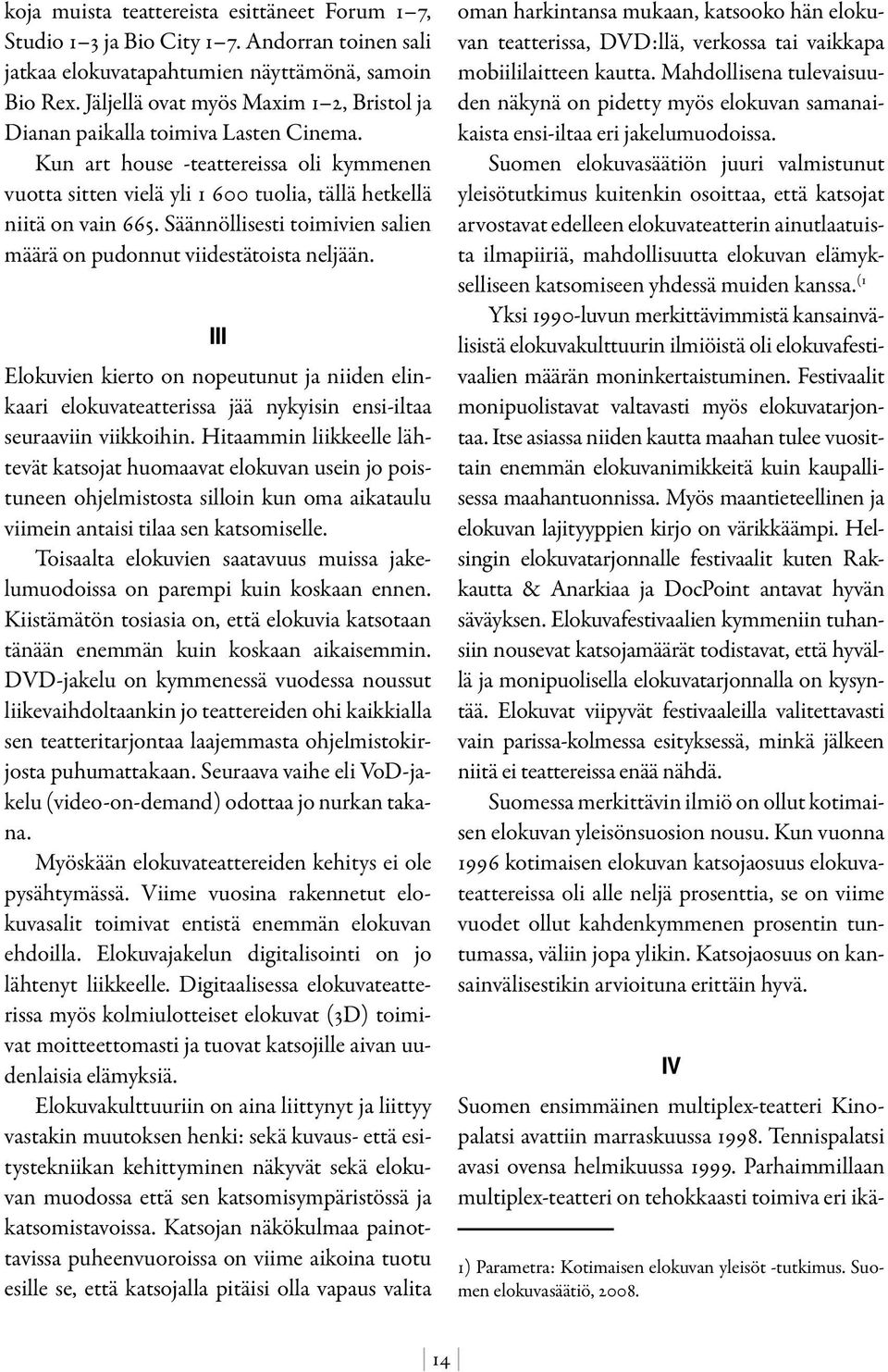 Säännöllisesti toimivien salien määrä on pudonnut viidestätoista neljään. III Elokuvien kierto on nopeutunut ja niiden elinkaari elokuvateatterissa jää nykyisin ensi-iltaa seuraaviin viikkoihin.