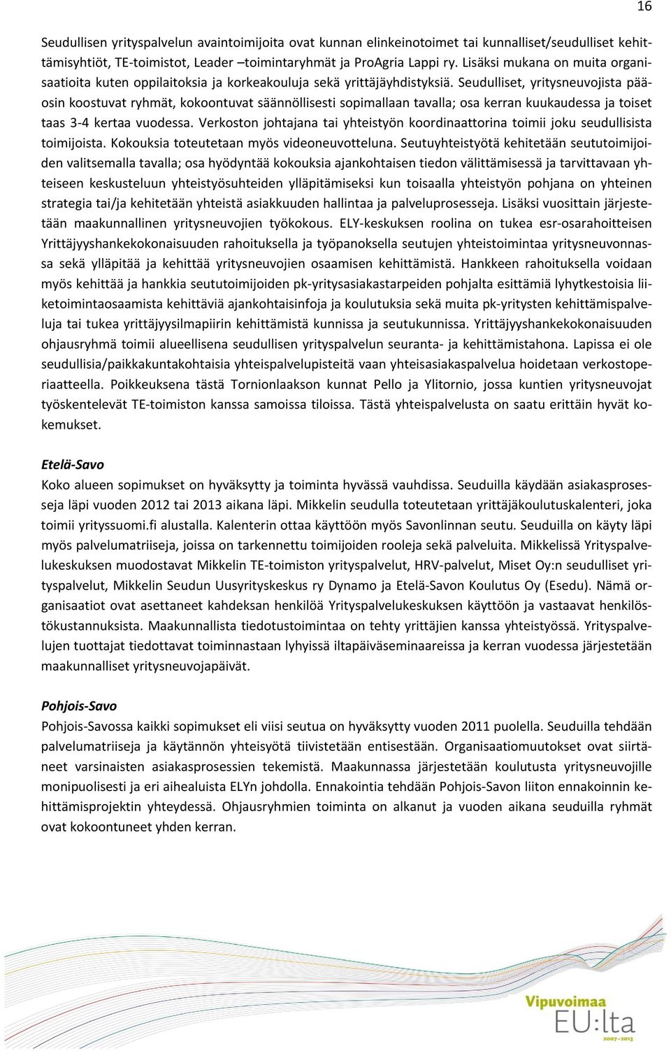 Seudulliset, yritysneuvojista pääosin koostuvat ryhmät, kokoontuvat säännöllisesti sopimallaan tavalla; osa kerran kuukaudessa ja toiset taas 3 4 kertaa vuodessa.