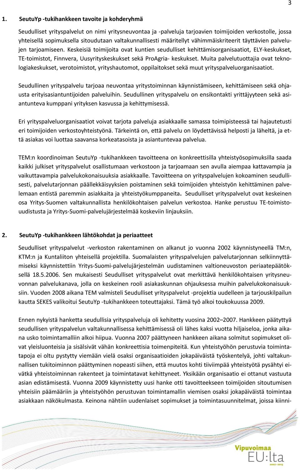 Keskeisiä toimijoita ovat kuntien seudulliset kehittämisorganisaatiot, ELY keskukset, TE toimistot, Finnvera, Uusyrityskeskukset sekä ProAgria keskukset.