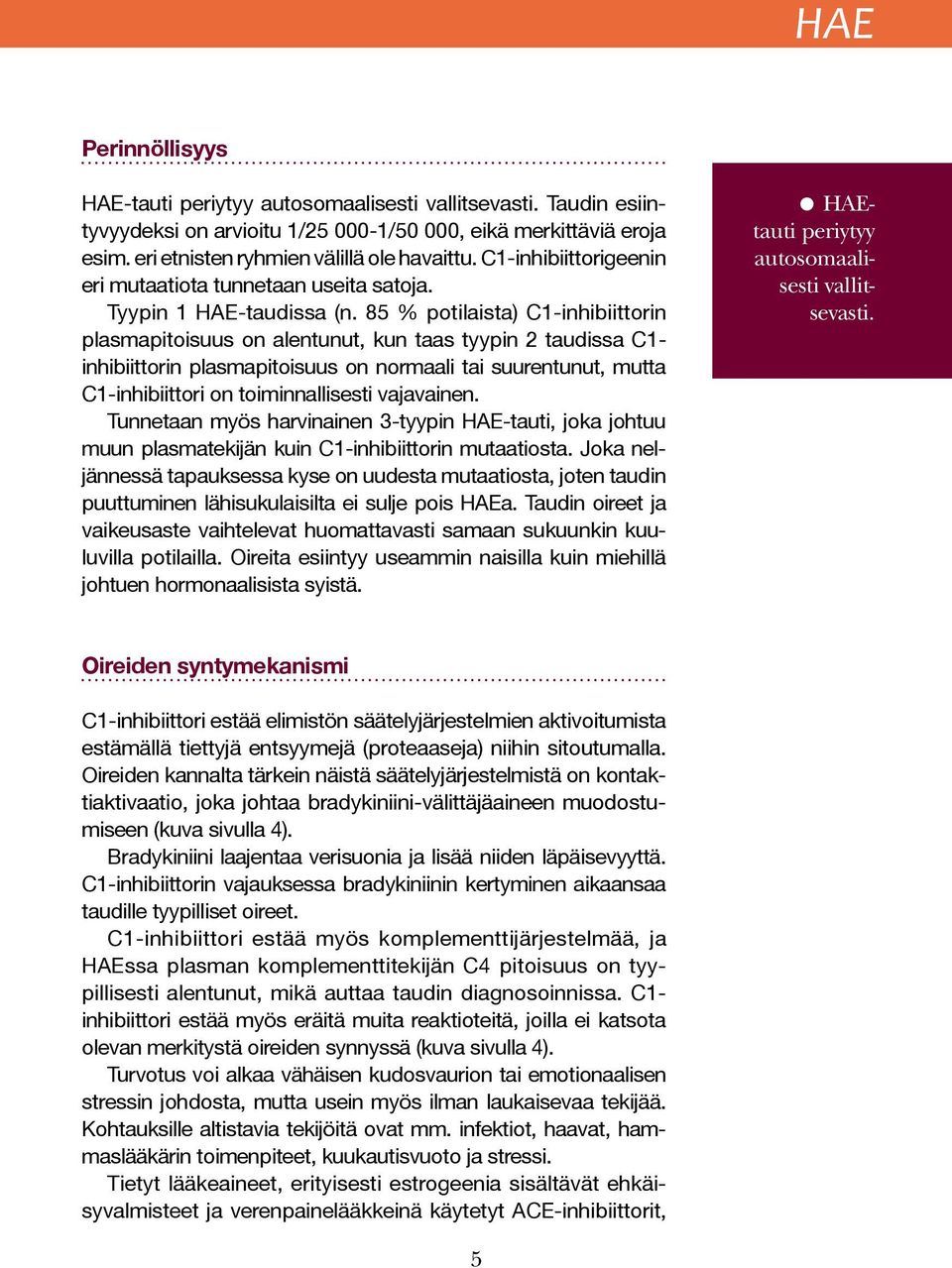 85 % potilaista) C1-inhibiittorin plasmapitoisuus on alentunut, kun taas tyypin 2 taudissa C1- inhibiittorin plasmapitoisuus on normaali tai suurentunut, mutta C1-inhibiittori on toiminnallisesti