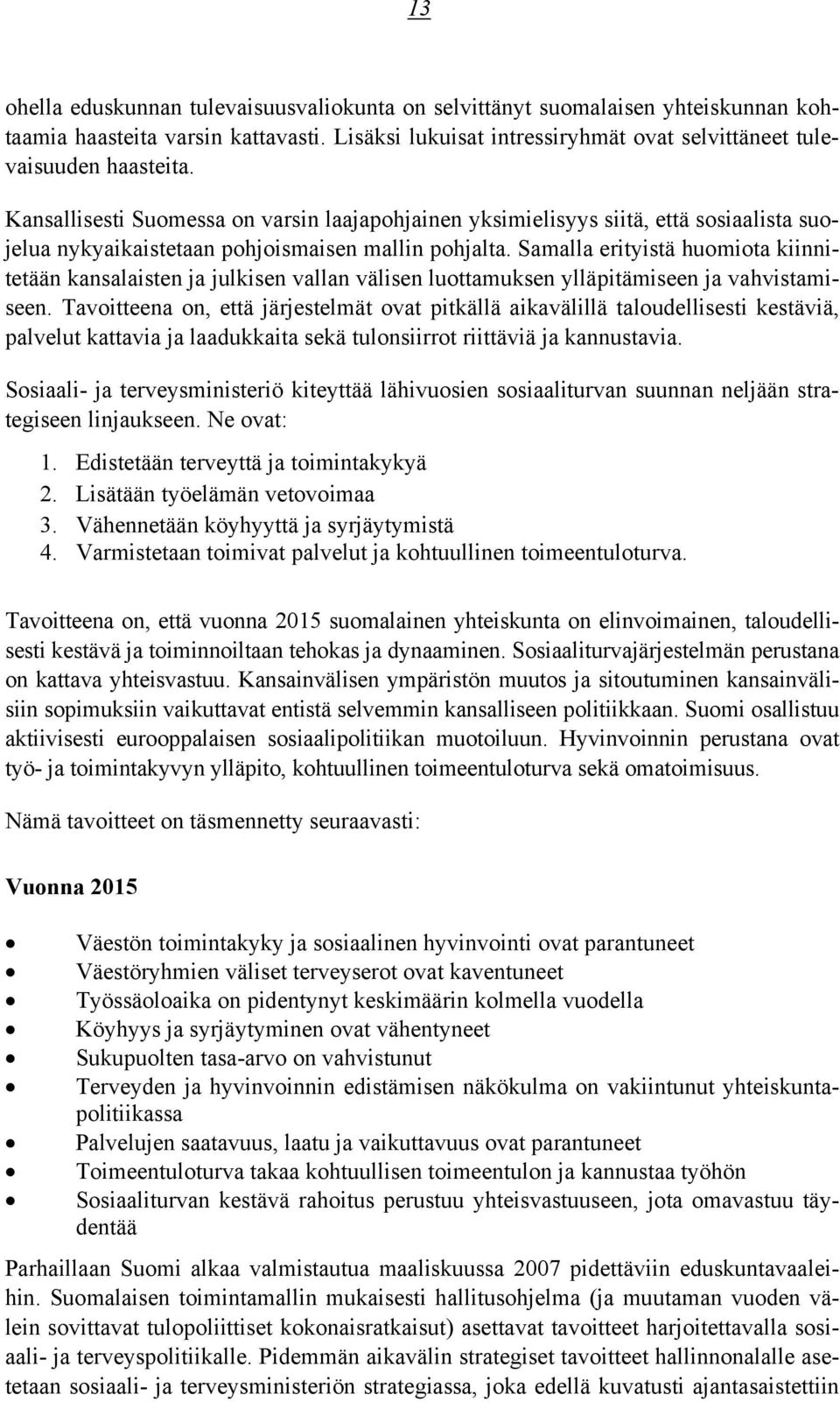 Samalla erityistä huomiota kiinnitetään kansalaisten ja julkisen vallan välisen luottamuksen ylläpitämiseen ja vahvistamiseen.