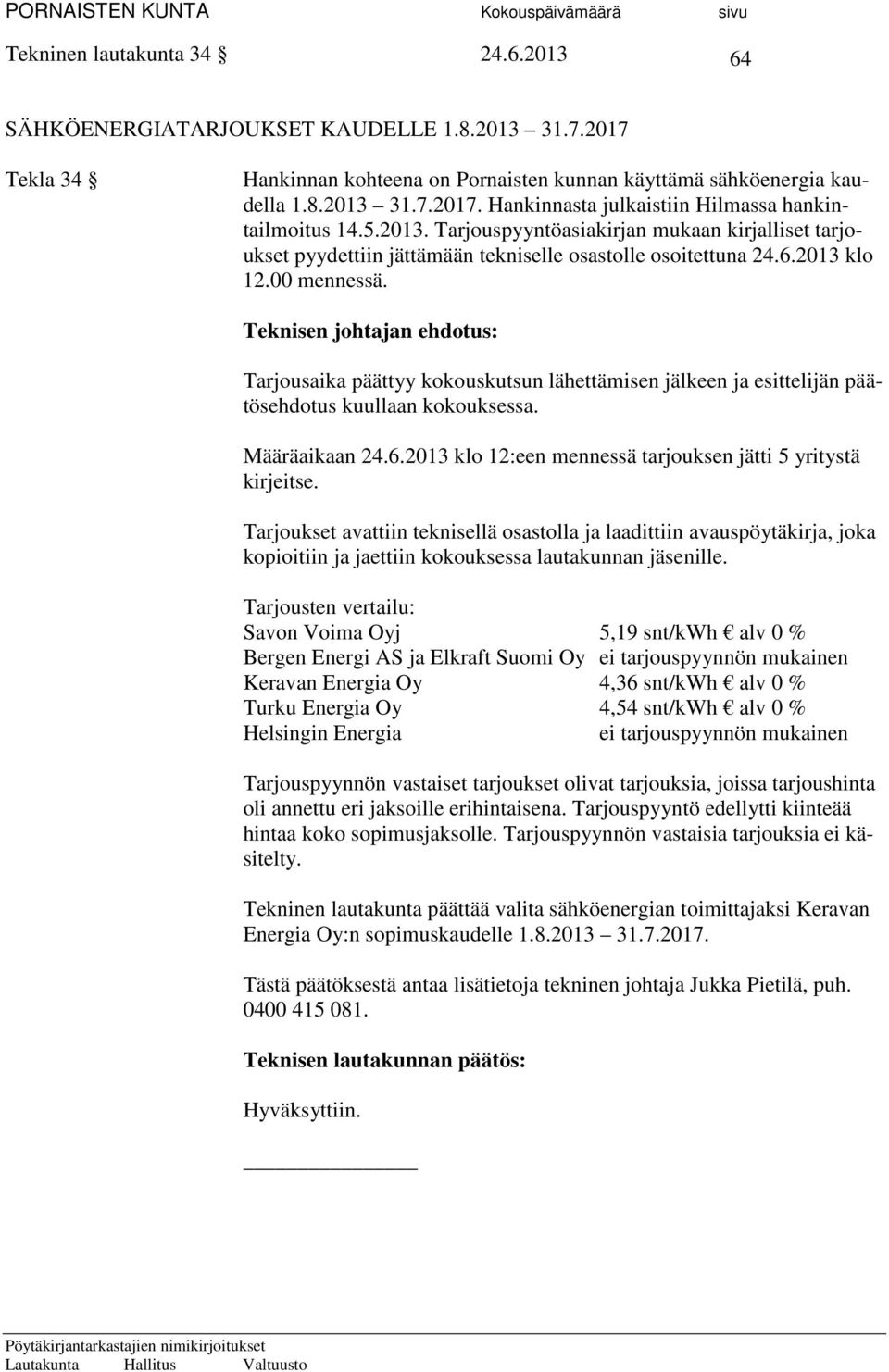 Tarjousaika päättyy kokouskutsun lähettämisen jälkeen ja esittelijän päätösehdotus kuullaan kokouksessa. Määräaikaan 24.6.2013 klo 12:een mennessä tarjouksen jätti 5 yritystä kirjeitse.