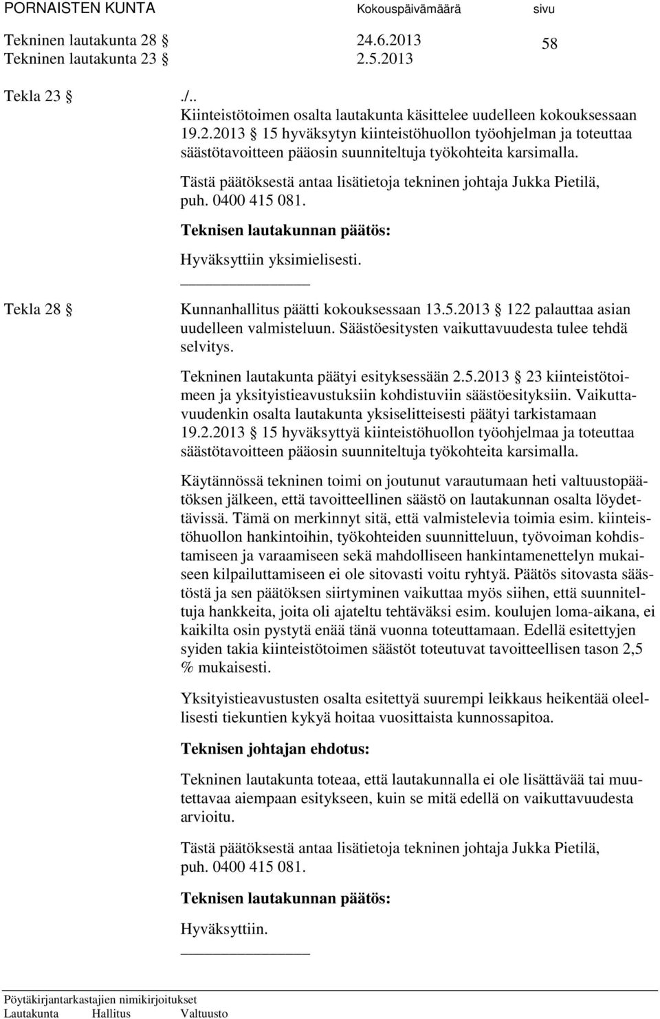 Säästöesitysten vaikuttavuudesta tulee tehdä selvitys. Tekninen lautakunta päätyi esityksessään 2.5.2013 23 kiinteistötoimeen ja yksityistieavustuksiin kohdistuviin säästöesityksiin.