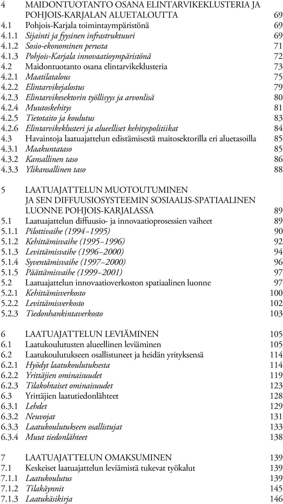 2.4 Muutoskehitys 81 4.2.5 Tietotaito ja koulutus 83 4.2.6 Elintarvikeklusteri ja alueelliset kehityspolitiikat 84 4.3 Havaintoja laatuajattelun edistämisestä maitosektorilla eri aluetasoilla 85 4.3.1 Maakuntataso 85 4.