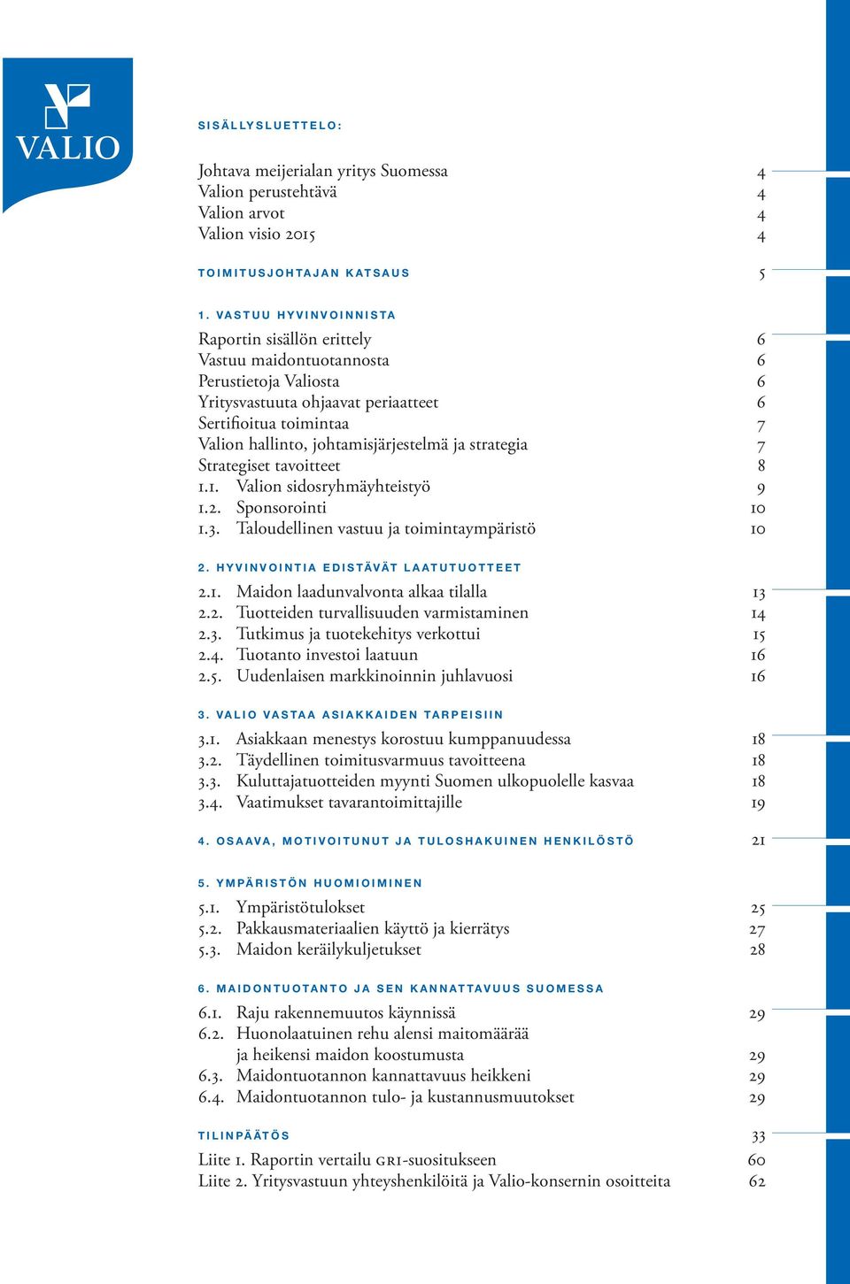 johtamisjärjestelmä ja strategia 7 Strategiset tavoitteet 8 1.1. Valion sidosryhmäyhteistyö 9 1.2. Sponsorointi 10 1.3. Taloudellinen vastuu ja toimintaympäristö 10 2.