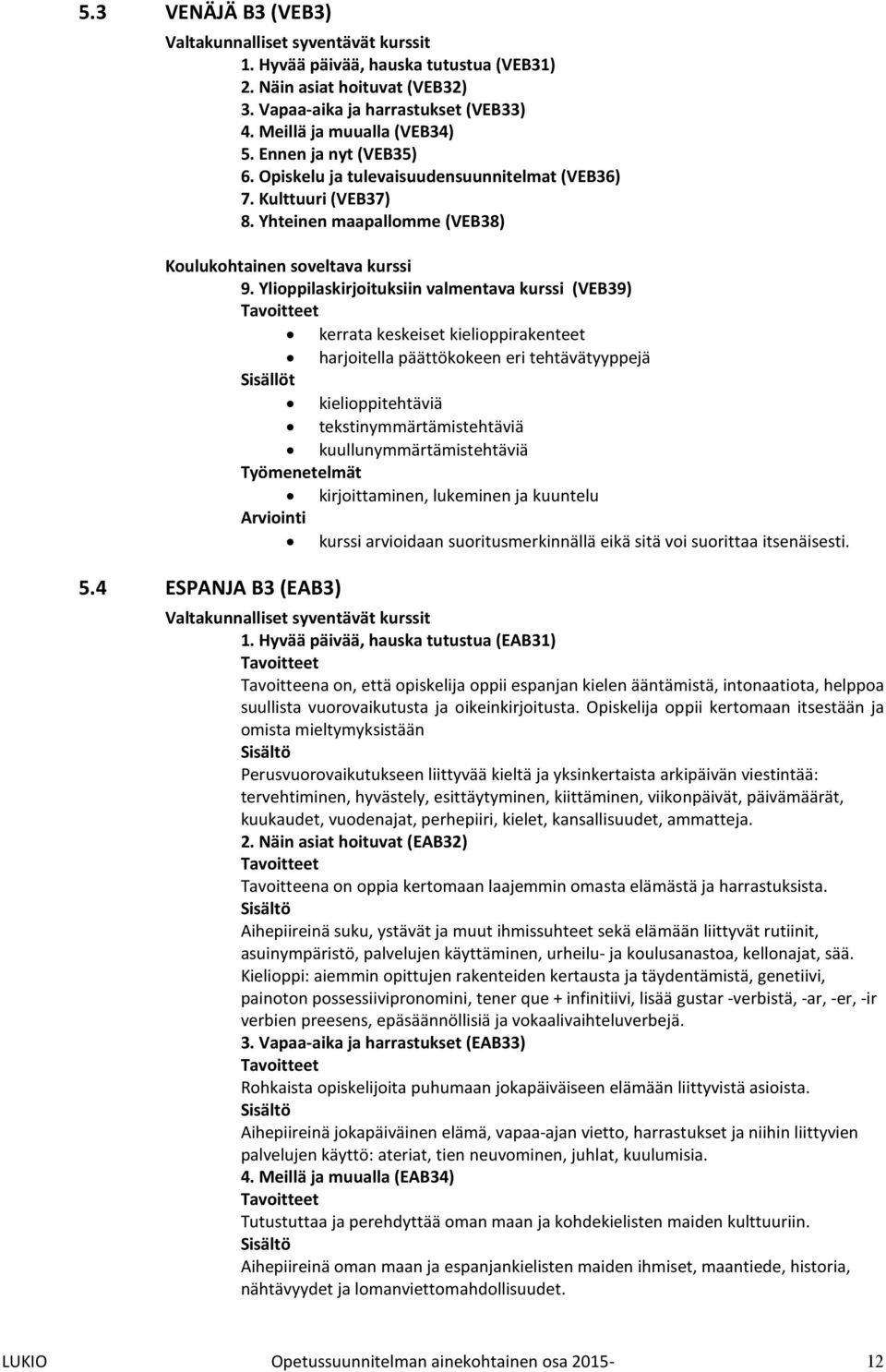 Ylioppilaskirjoituksiin valmentava kurssi (VEB39) kerrata keskeiset kielioppirakenteet harjoitella päättökokeen eri tehtävätyyppejä kielioppitehtäviä tekstinymmärtämistehtäviä