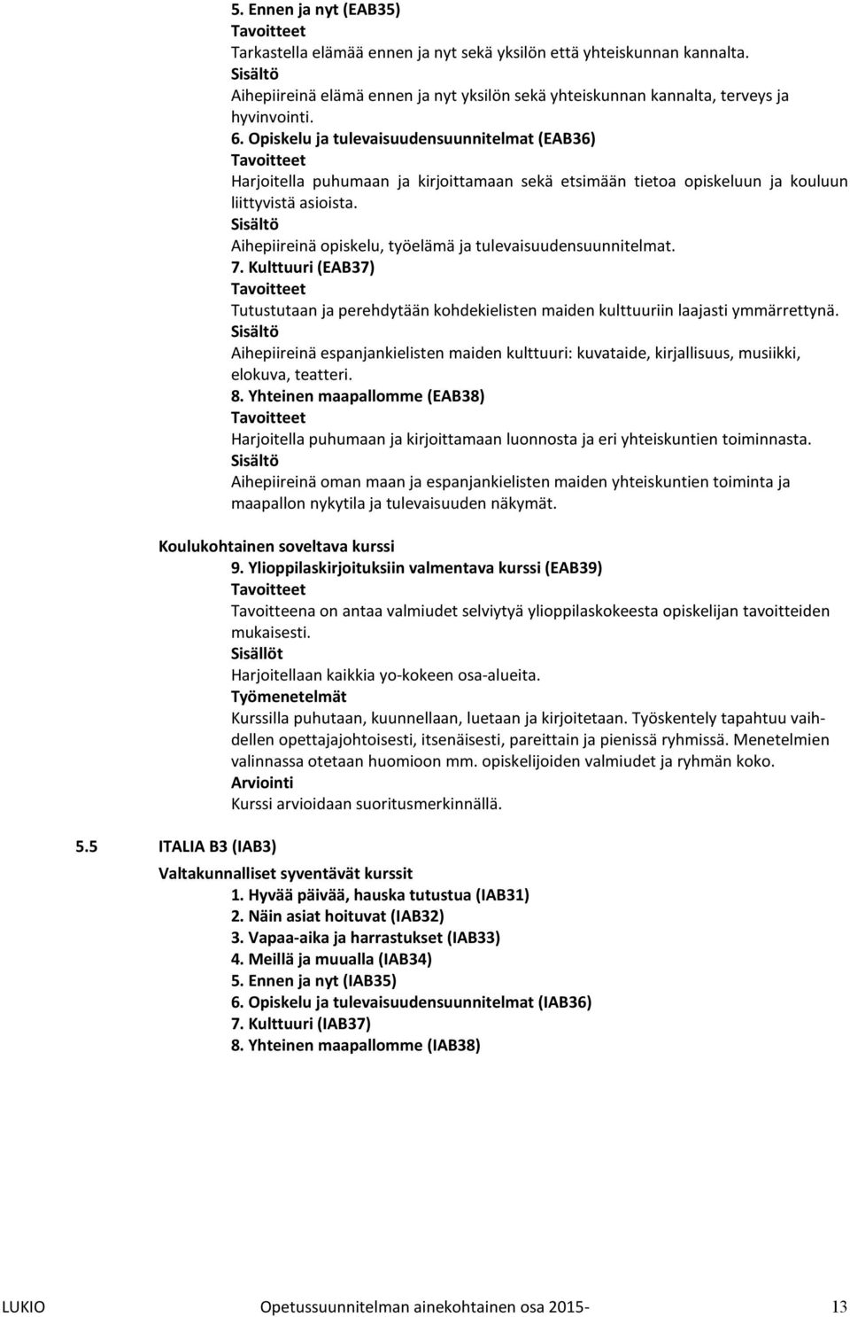 Sisältö Aihepiireinä opiskelu, työelämä ja tulevaisuudensuunnitelmat. 7. Kulttuuri (EAB37) Tutustutaan ja perehdytään kohdekielisten maiden kulttuuriin laajasti ymmärrettynä.