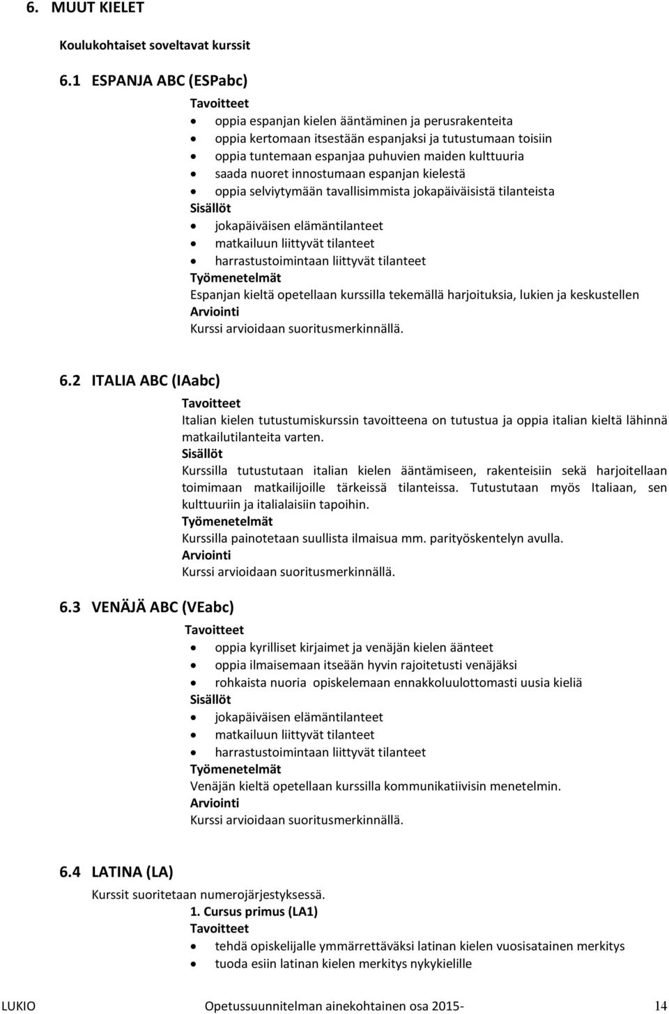 innostumaan espanjan kielestä oppia selviytymään tavallisimmista jokapäiväisistä tilanteista jokapäiväisen elämäntilanteet matkailuun liittyvät tilanteet harrastustoimintaan liittyvät tilanteet