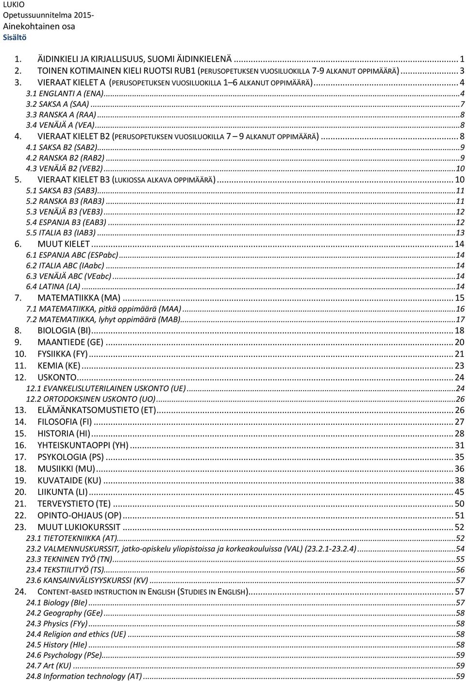 ..7 3.3 RANSKA A (RAA)...8 3.4 VENÄJÄ A (VEA)...8 4. VIERAAT KIELET B2 (PERUSOPETUKSEN VUOSILUOKILLA 7 9 ALKANUT OPPIMÄÄRÄ)... 8 4.1 SAKSA B2 (SAB2)...9 4.2 RANSKA B2 (RAB2)...9 4.3 VENÄJÄ B2 (VEB2).