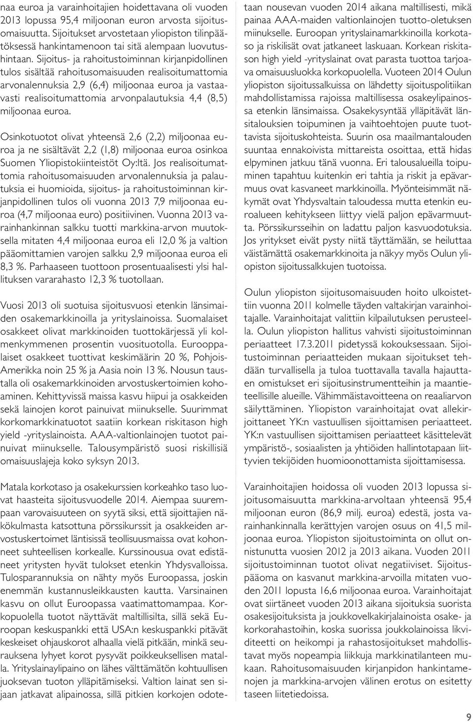 Sijoitus- ja rahoitustoiminnan kirjanpidollinen tulos sisältää rahoitusomaisuuden realisoitumattomia arvonalennuksia 2,9 (6,4) miljoonaa euroa ja vastaavasti realisoitumattomia arvonpalautuksia 4,4