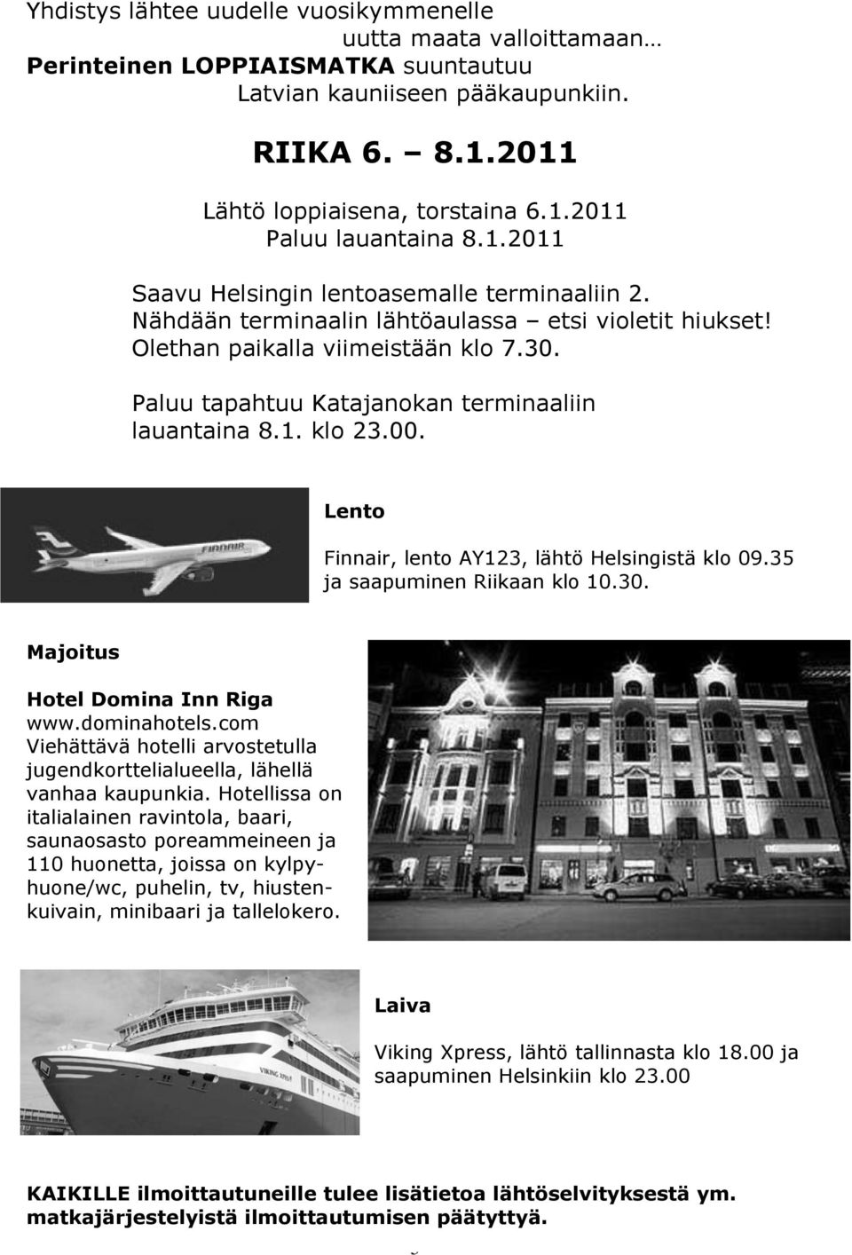 Paluu tapahtuu Katajanokan terminaaliin lauantaina 8.1. klo 23.00. Lento Finnair, lento AY123, lähtö Helsingistä klo 09.35 ja saapuminen Riikaan klo 10.30. Majoitus Hotel Domina Inn Riga www.