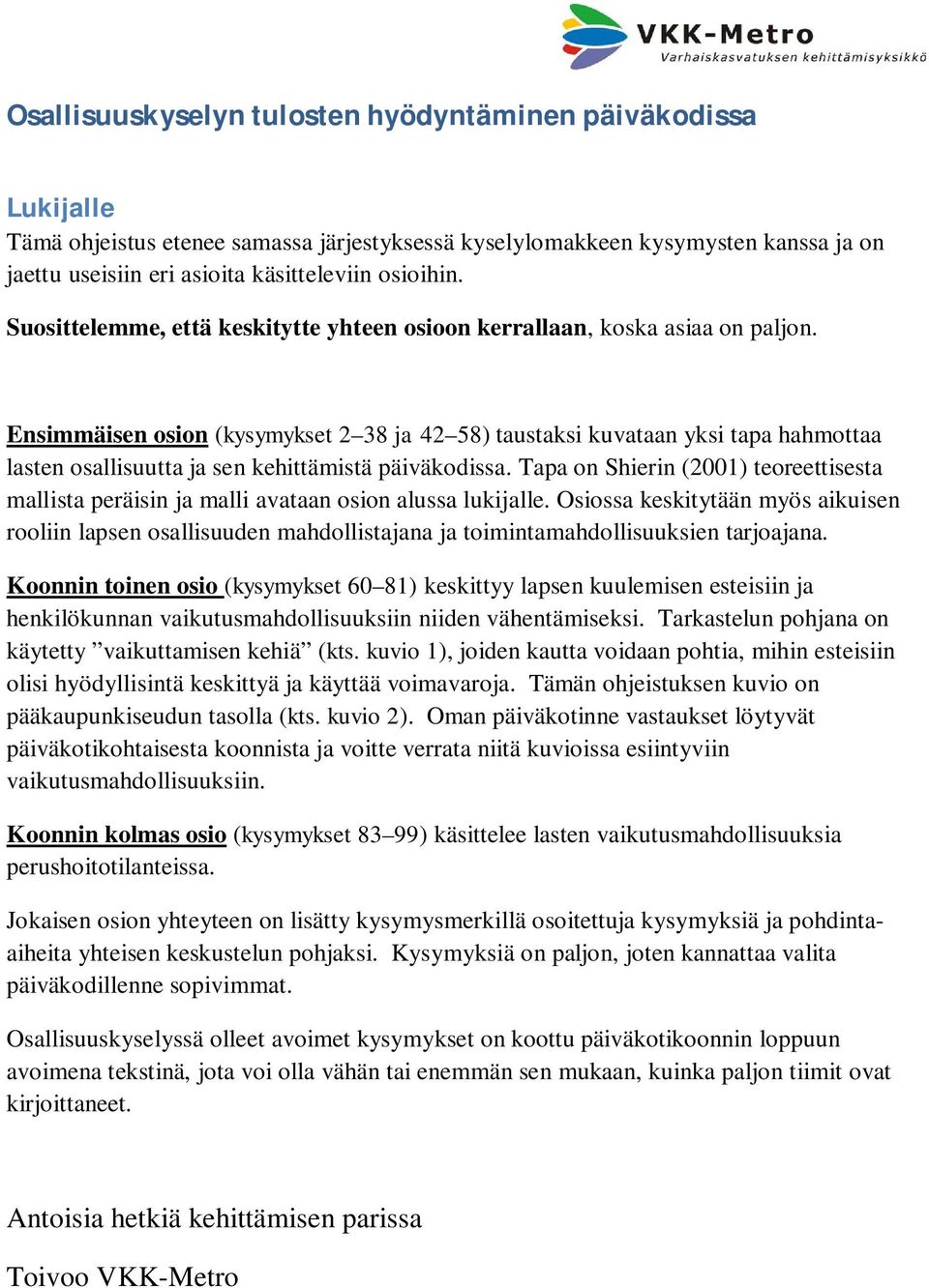 Ensimmäisen osion (kysymykset 2 38 ja 42 58) taustaksi kuvataan yksi tapa hahmottaa lasten osallisuutta ja sen kehittämistä päiväkodissa.