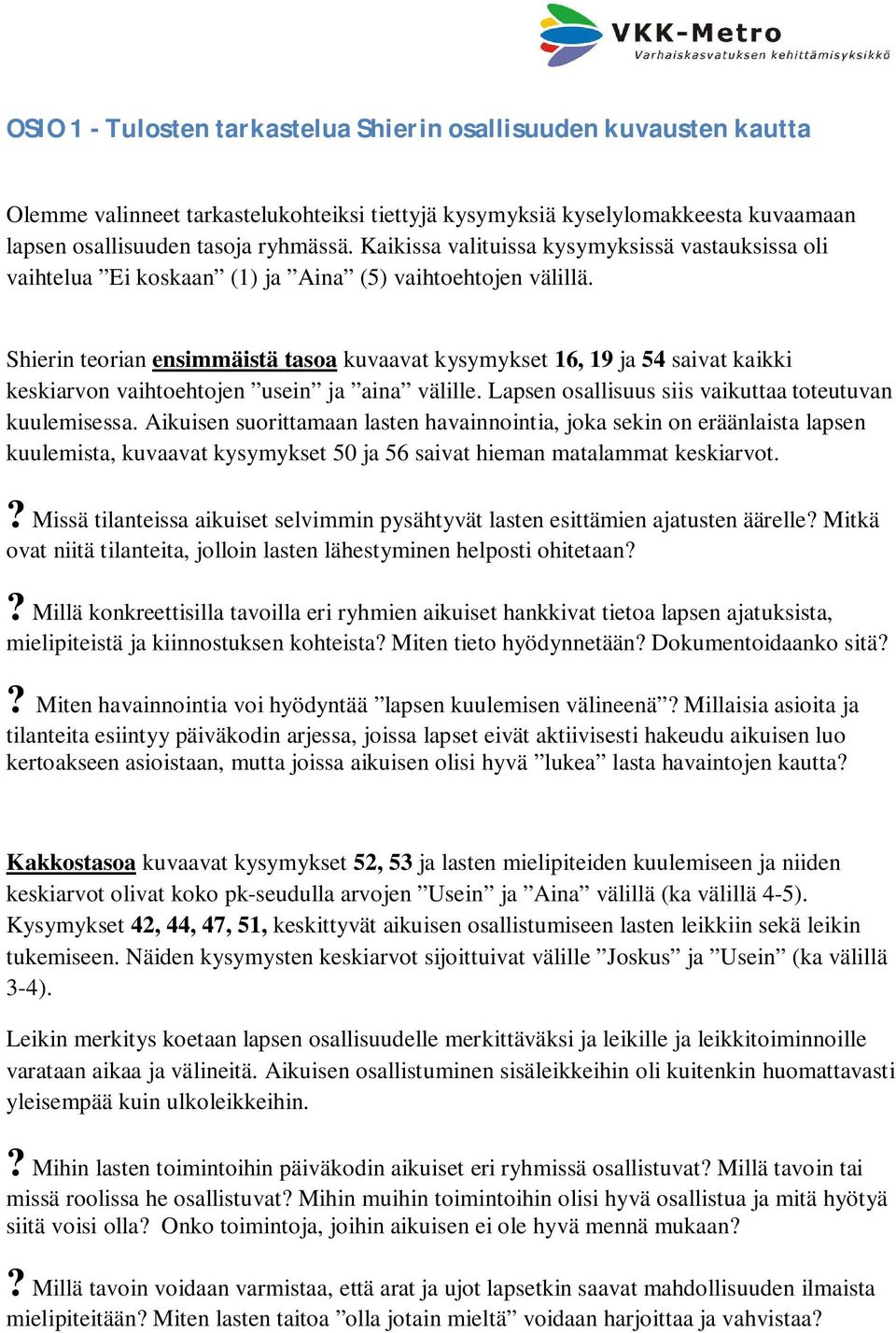 Shierin teorian ensimmäistä tasoa kuvaavat kysymykset 16, 19 ja 54 saivat kaikki keskiarvon vaihtoehtojen usein ja aina välille. Lapsen osallisuus siis vaikuttaa toteutuvan kuulemisessa.