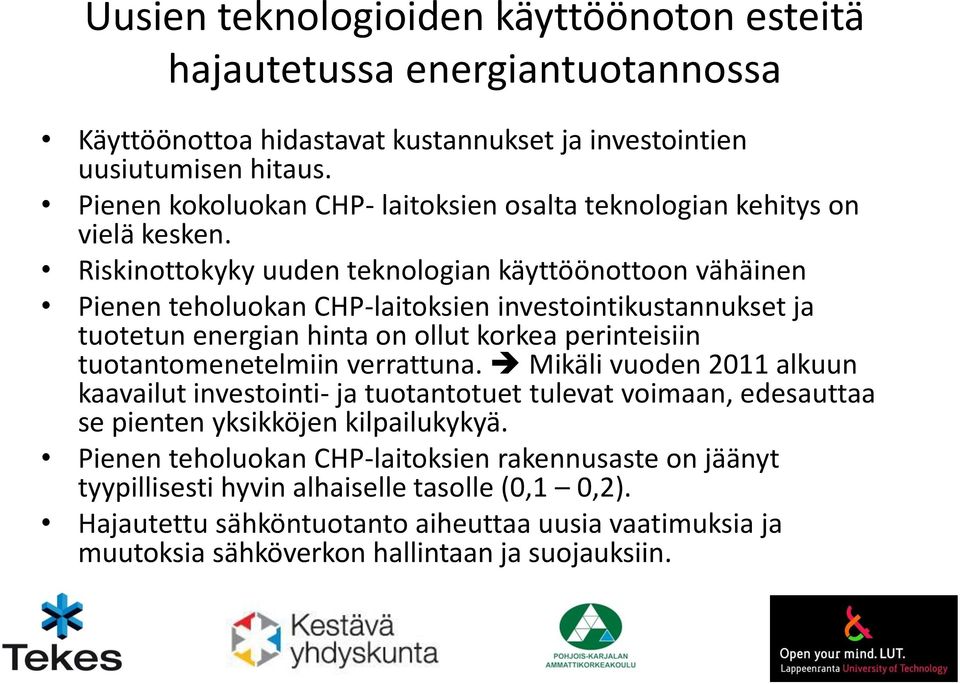 Riskinottokyky uuden teknologian käyttöönottoon vähäinen Pienen teholuokan CHP-laitoksien investointikustannukset ja tuotetun energian hinta on ollut korkea perinteisiin tuotantomenetelmiin