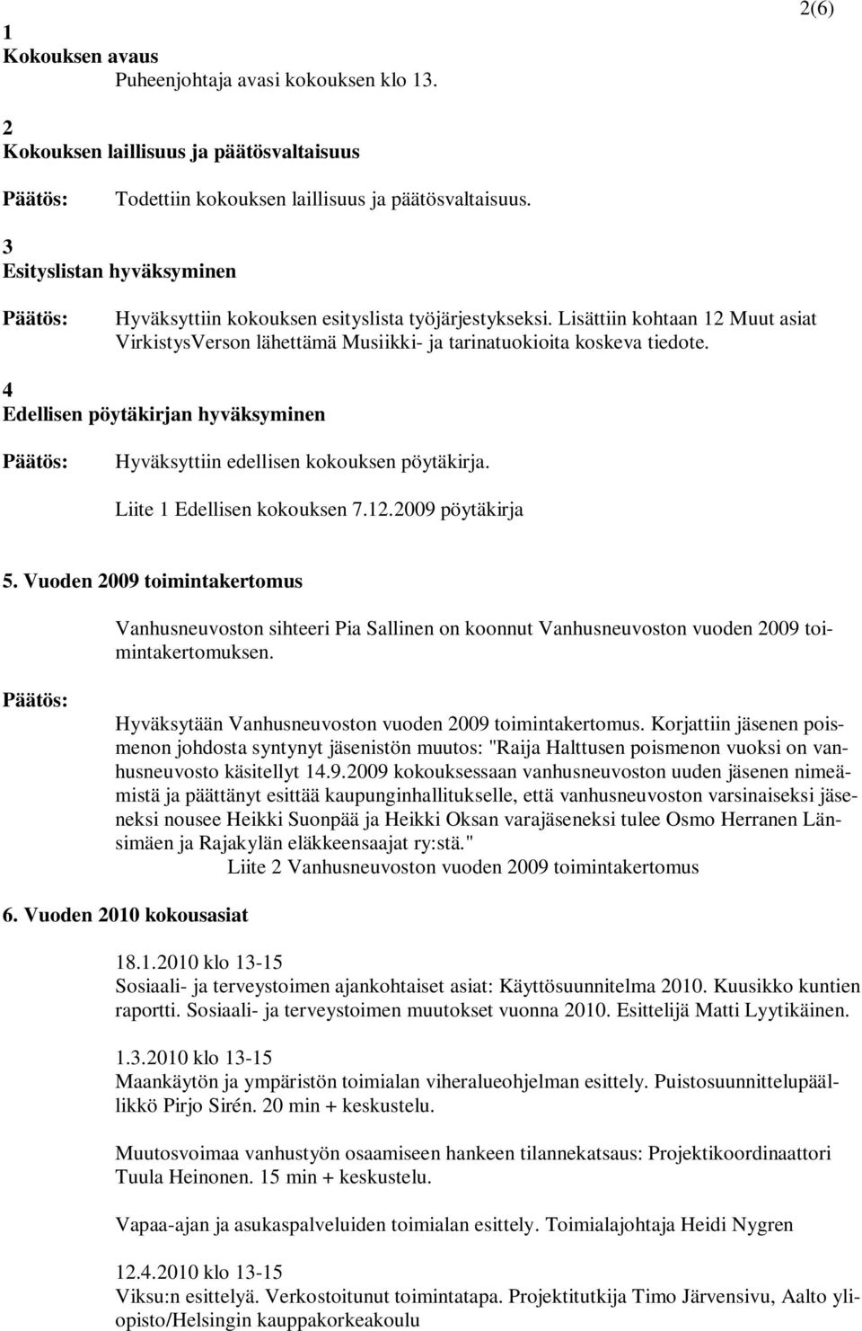 4 Edellisen pöytäkirjan hyväksyminen Hyväksyttiin edellisen kokouksen pöytäkirja. Liite 1 Edellisen kokouksen 7.12.2009 pöytäkirja 5.