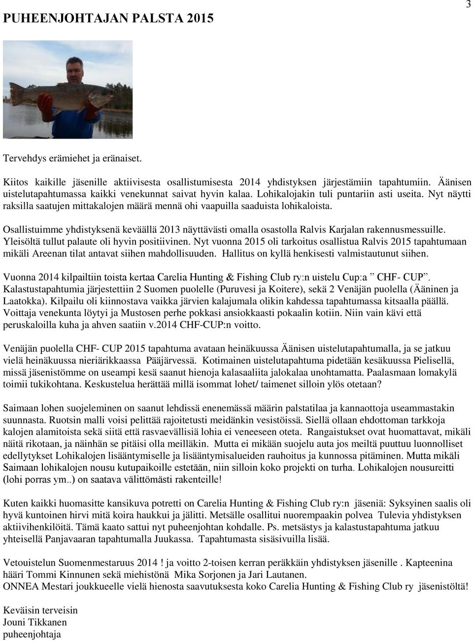 Osallistuimme yhdistyksenä keväällä 2013 näyttävästi omalla osastolla Ralvis Karjalan rakennusmessuille. Yleisöltä tullut palaute oli hyvin positiivinen.