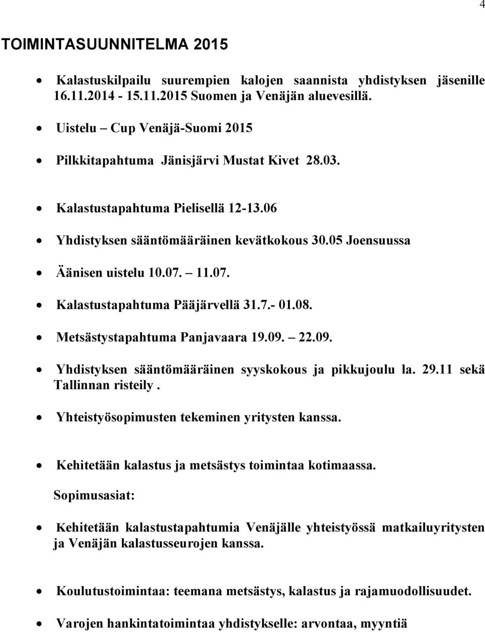 07. Kalastustapahtuma Pääjärvellä 31.7.- 01.08. Metsästystapahtuma Panjavaara 19.09. 22.09. Yhdistyksen sääntömääräinen syyskokous ja pikkujoulu la. 29.11 sekä Tallinnan risteily.