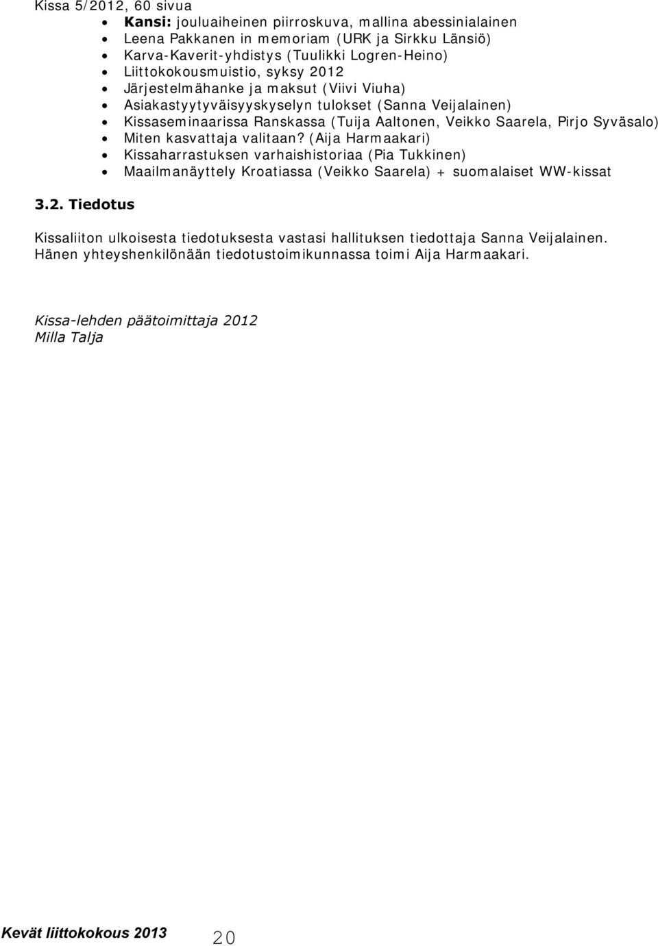 Pirjo Syväsalo) Miten kasvattaja valitaan? (Aija Harmaakari) Kissaharrastuksen varhaishistoriaa (Pia Tukkinen) Maailmanäyttely Kroatiassa (Veikko Saarela) + suomalaiset WW-kissat 3.2.