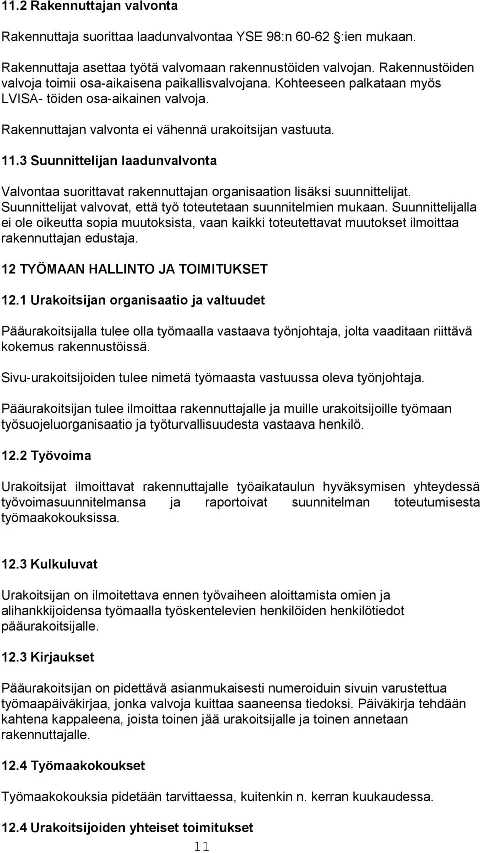 3 Suunnittelijan laadunvalvonta Valvontaa suorittavat rakennuttajan organisaation lisäksi suunnittelijat. Suunnittelijat valvovat, että työ toteutetaan suunnitelmien mukaan.