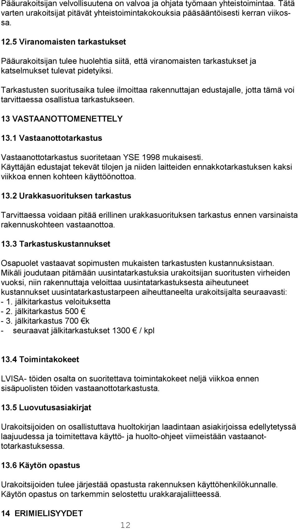 Tarkastusten suoritusaika tulee ilmoittaa rakennuttajan edustajalle, jotta tämä voi tarvittaessa osallistua tarkastukseen. 13 VASTAANOTTOMENETTELY 13.