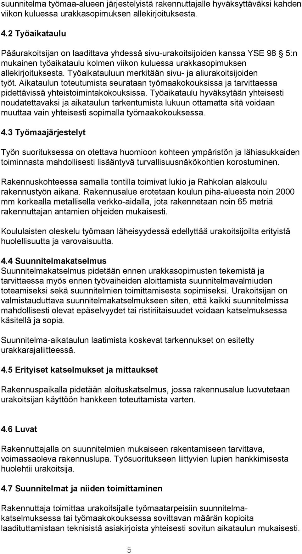 Työaikatauluun merkitään sivu- ja aliurakoitsijoiden työt. Aikataulun toteutumista seurataan työmaakokouksissa ja tarvittaessa pidettävissä yhteistoimintakokouksissa.