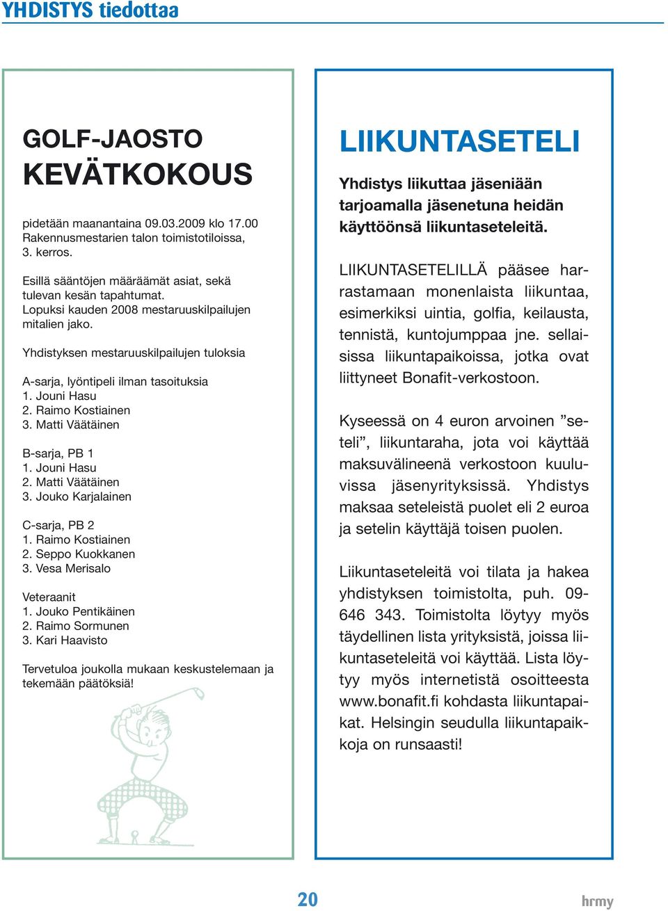 Yhdistyksen mestaruuskilpailujen tuloksia A-sarja, lyöntipeli ilman tasoituksia 1. Jouni Hasu 2. Raimo Kostiainen 3. Matti Väätäinen B-sarja, PB 1 1. Jouni Hasu 2. Matti Väätäinen 3.