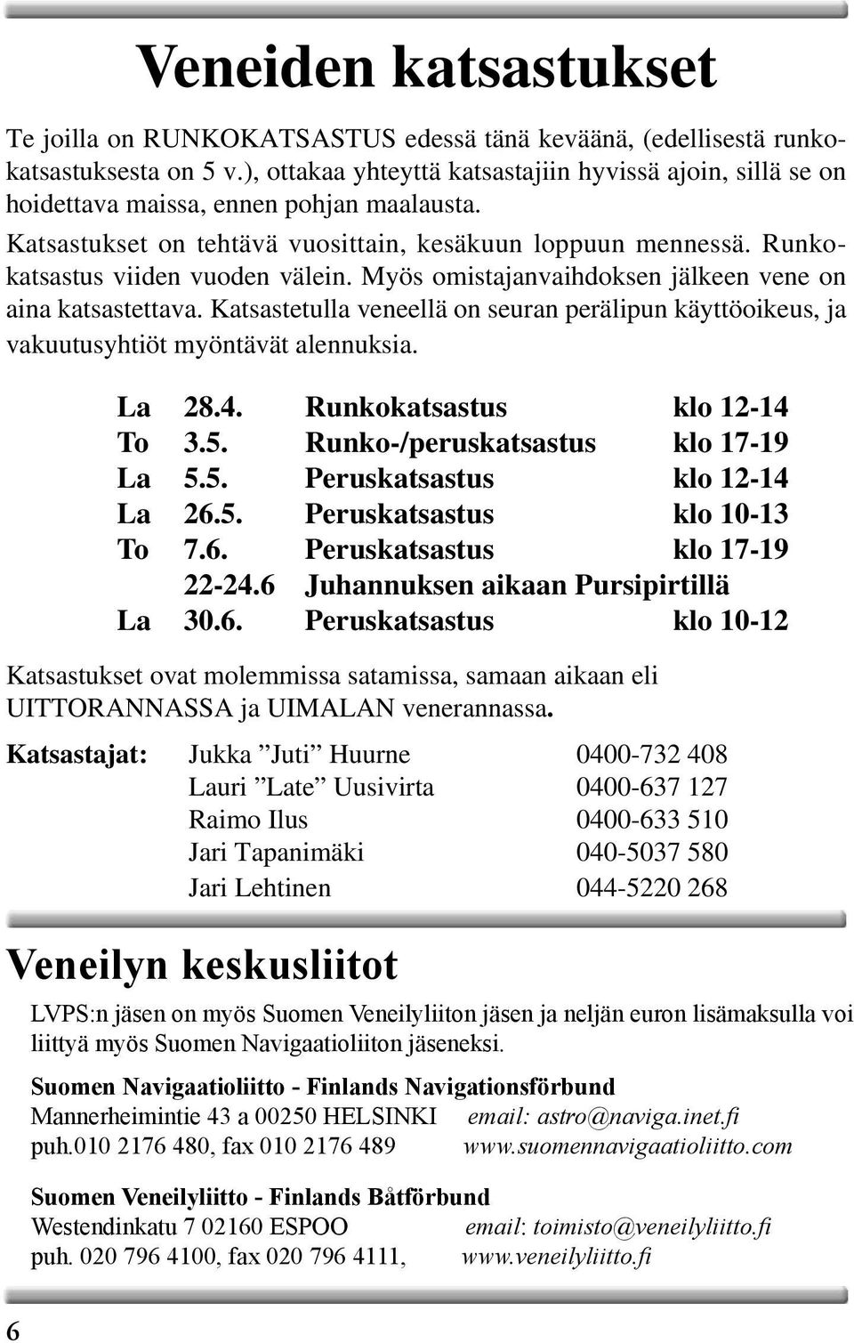 Runkokatsastus viiden vuoden välein. Myös omistajanvaihdoksen jälkeen vene on aina katsastettava. Katsastetulla veneellä on seuran perälipun käyttöoikeus, ja vakuutusyhtiöt myöntävät alennuksia.