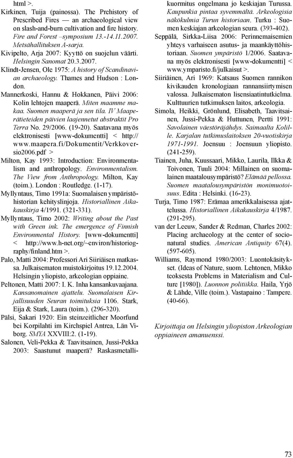 Mannerkoski, Hannu & Hokkanen, Päivi 2006: Kolin lehtojen maaperä. Miten maamme makaa. Suomen maaperä ja sen tila. IV Maaperätieteiden päivien laajennetut abstraktit Pro Terra No. 29/2006. (19-20).