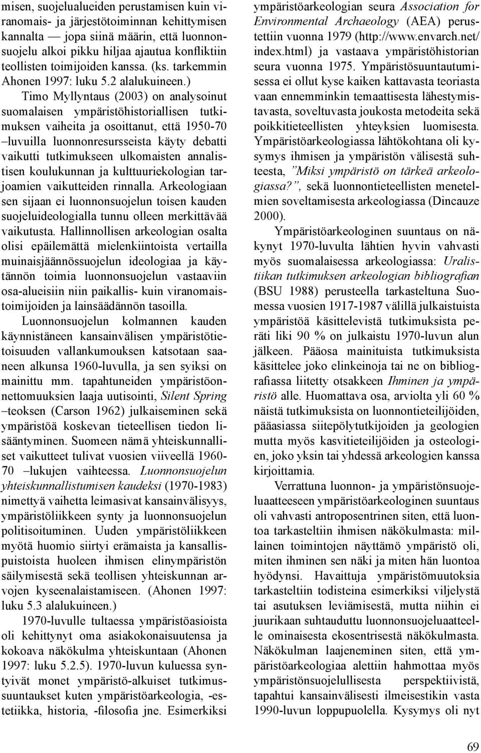 ) Timo Myllyntaus (2003) on analysoinut suomalaisen ympäristöhistoriallisen tutkimuksen vaiheita ja osoittanut, että 1950-70 luvuilla luonnonresursseista käyty debatti vaikutti tutkimukseen