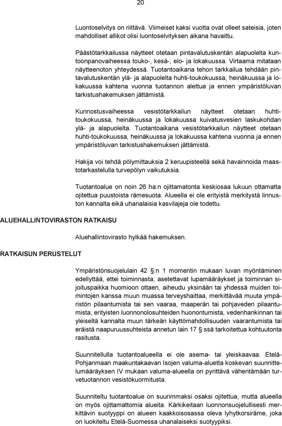 Tuotantoaikana tehon tarkkailua tehdään pintavalutuskentän ylä- ja alapuolelta huhti-toukokuussa, heinäkuussa ja lokakuussa kahtena vuonna tuotannon alettua ja ennen ympäristöluvan