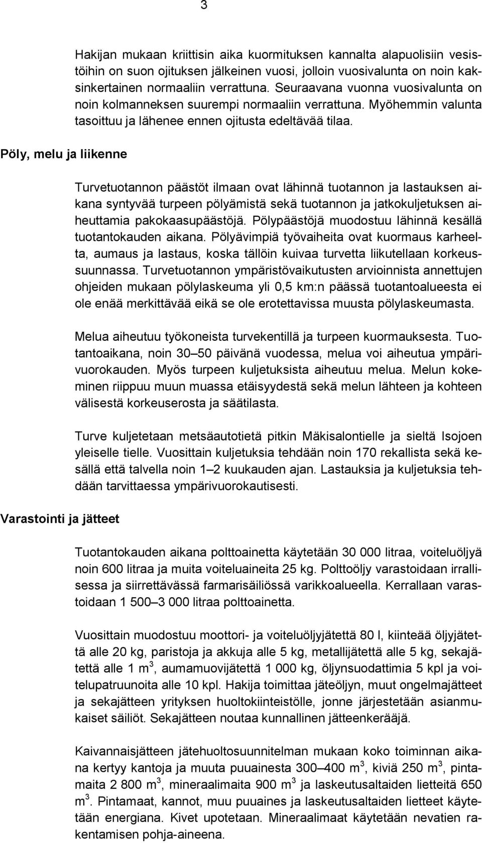 Turvetuotannon päästöt ilmaan ovat lähinnä tuotannon ja lastauksen aikana syntyvää turpeen pölyämistä sekä tuotannon ja jatkokuljetuksen aiheuttamia pakokaasupäästöjä.